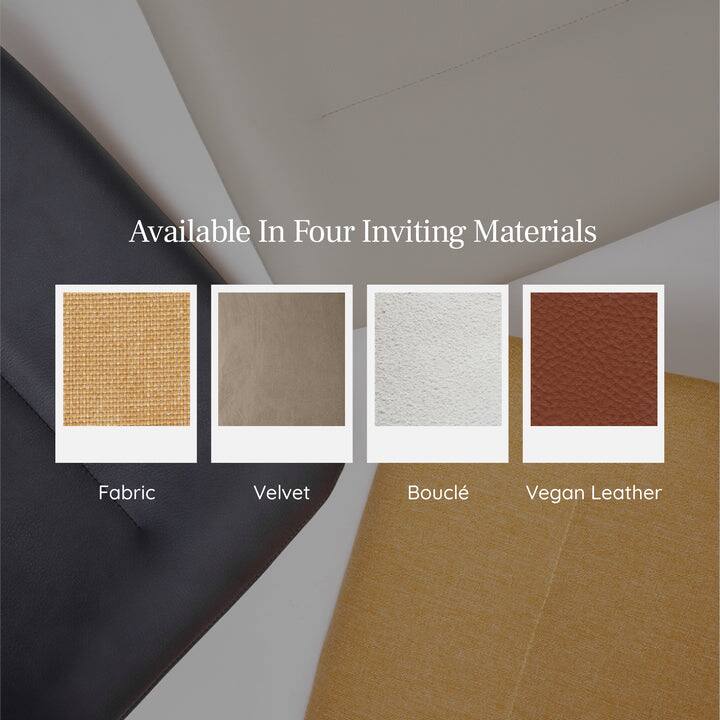 Available In Four Inviting Materials  
Fabric  
Velvet  
Bouclé  
Vegan Leather
