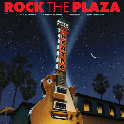ROCK THE PLAZA
ALICE COOPER
JOSHUA HOMME
ORIANTHI
PAUL RODGERS
THEATRE