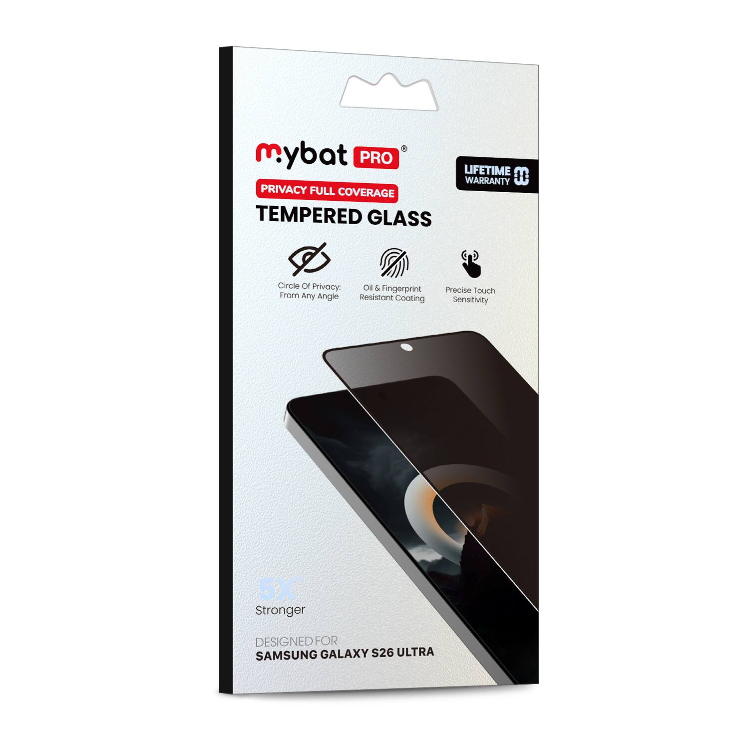 mybat PRO LIFETIME WARRANTY  
PRIVACY FULL COVERAGE TEMPERED GLASS  
Circle Of Privacy: Oil & Fingerprint From Any Angle  
Resistant Coating  
Precise Touch Sensitivity  
Stronger  
DESIGNED FOR SAMSUNG GALAXY S26 ULTRA