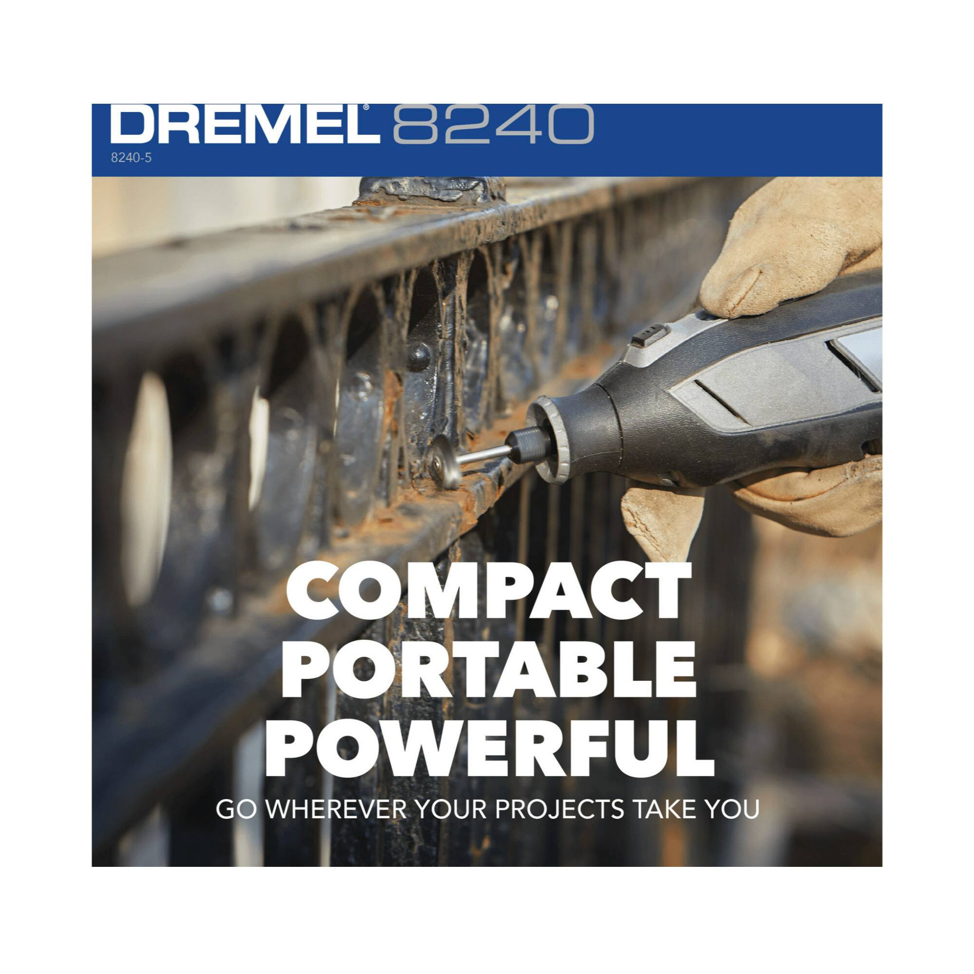 DREMEL 8240  
8240-5  

COMPACT  
PORTABLE  
POWERFUL  

GO WHEREVER YOUR PROJECTS TAKE YOU
