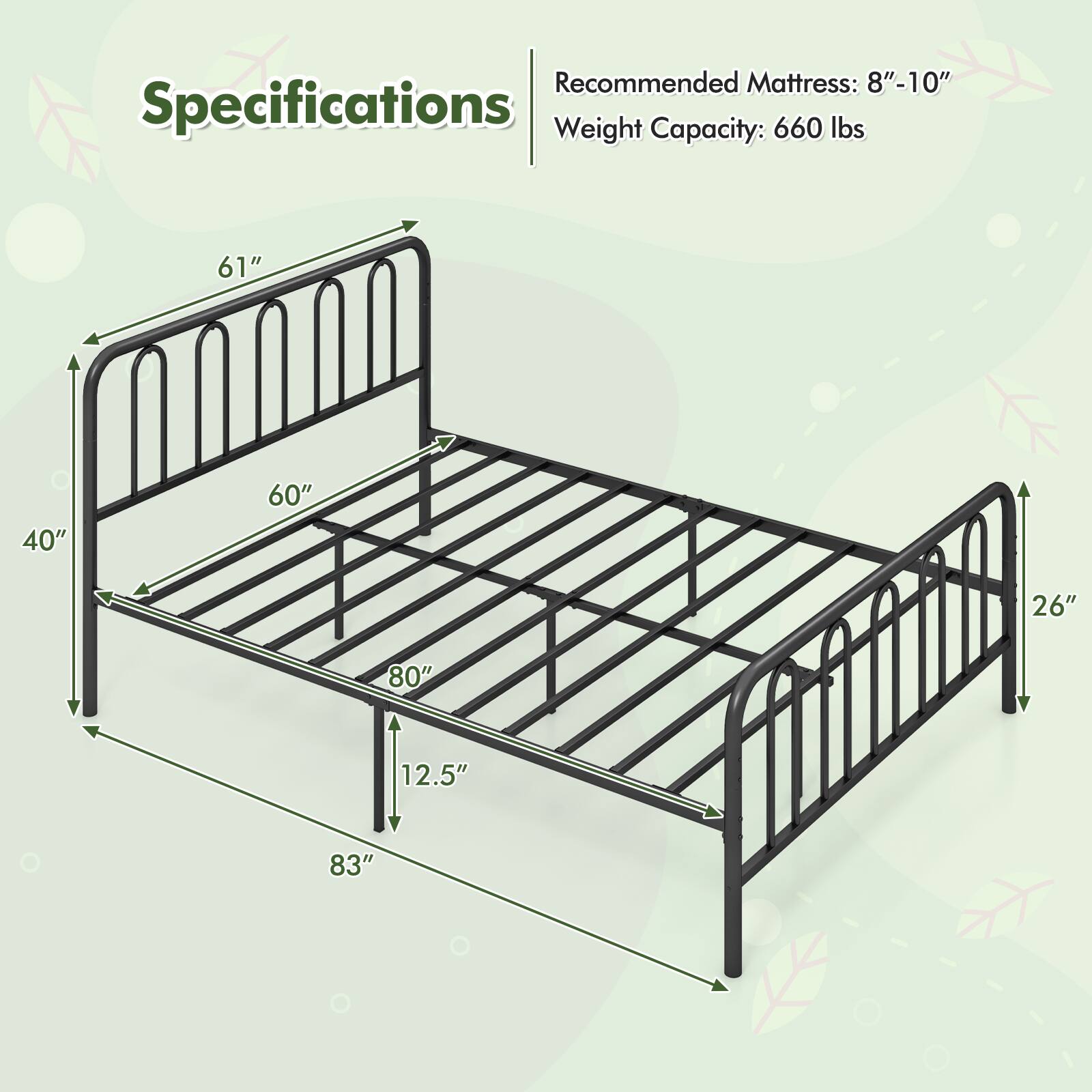 Specifications

Recommended Mattress: 8"-10"

Weight Capacity: 660 lbs

61"  
40"  
60"  
80"  
12.5"  
83"  
26"