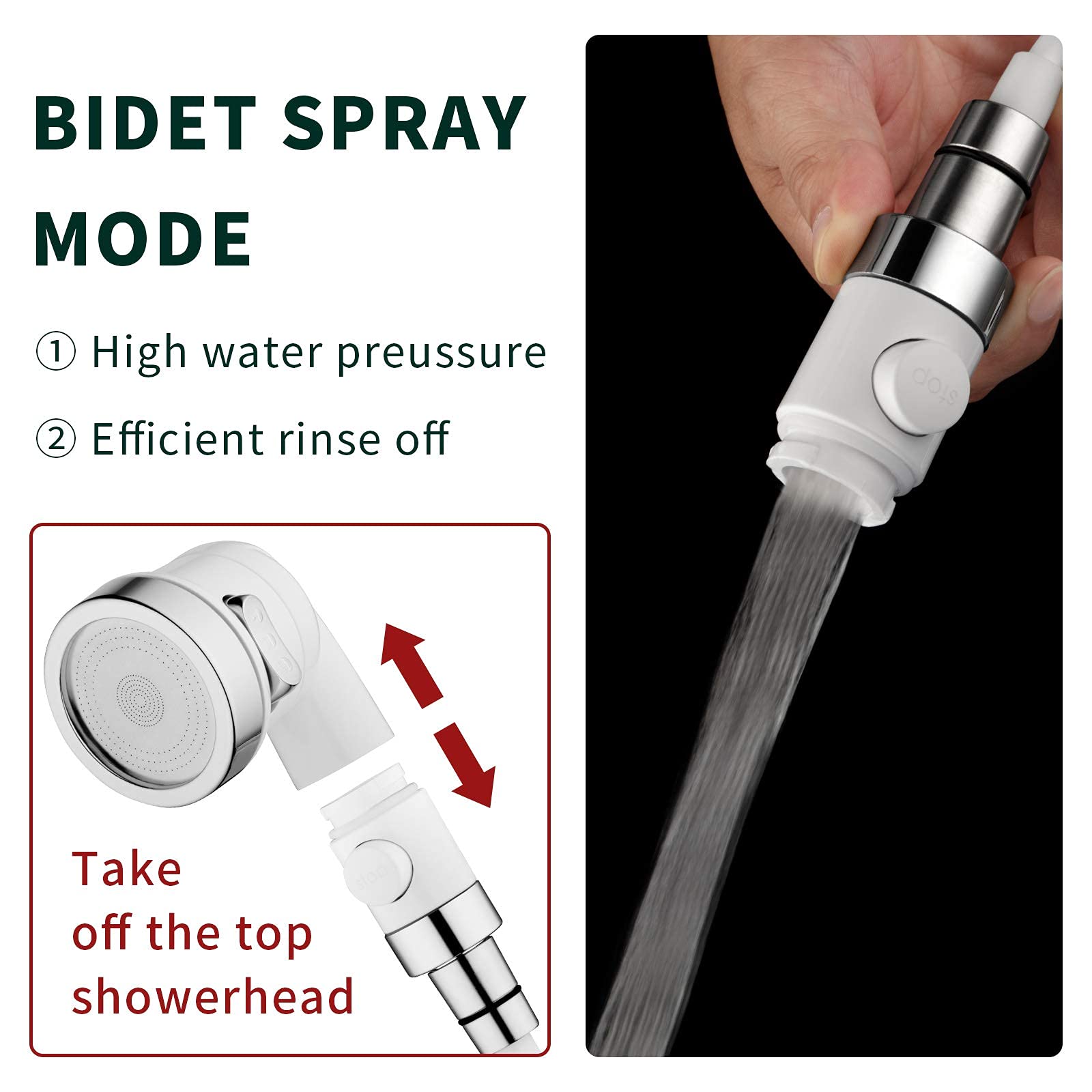BIDET SPRAY MODE

1. High water pressure
2. Efficient rinse off

Take off the top showerhead