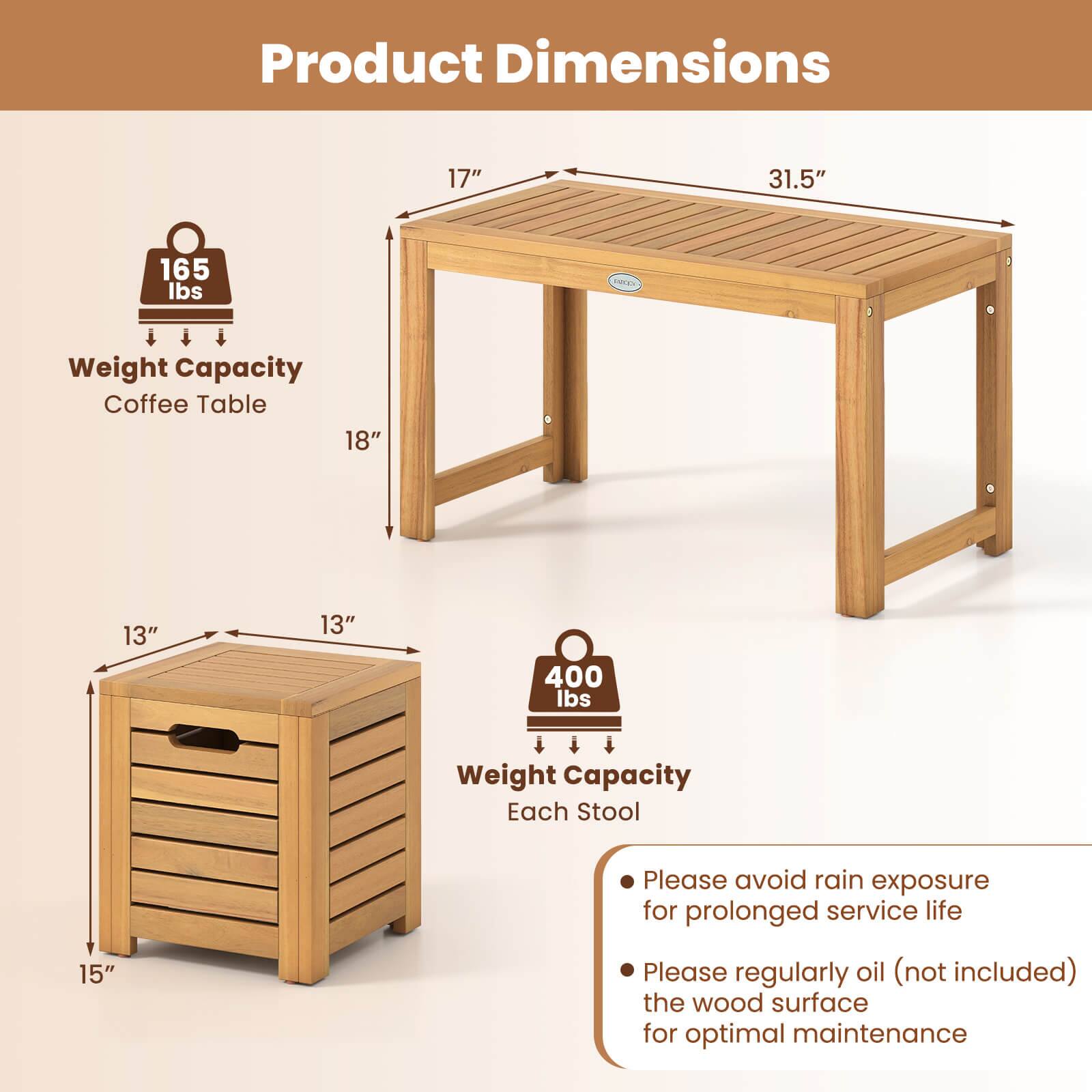 Product Dimensions  
Coffee Table: 17" x 31.5" x 18"  
Weight Capacity: 165 lbs  

Each Stool: 15" x 13" x 13"  
Weight Capacity: 400 lbs  

Please avoid rain exposure for prolonged service life.  
Please regularly oil (not included) the wood surface for optimal maintenance.