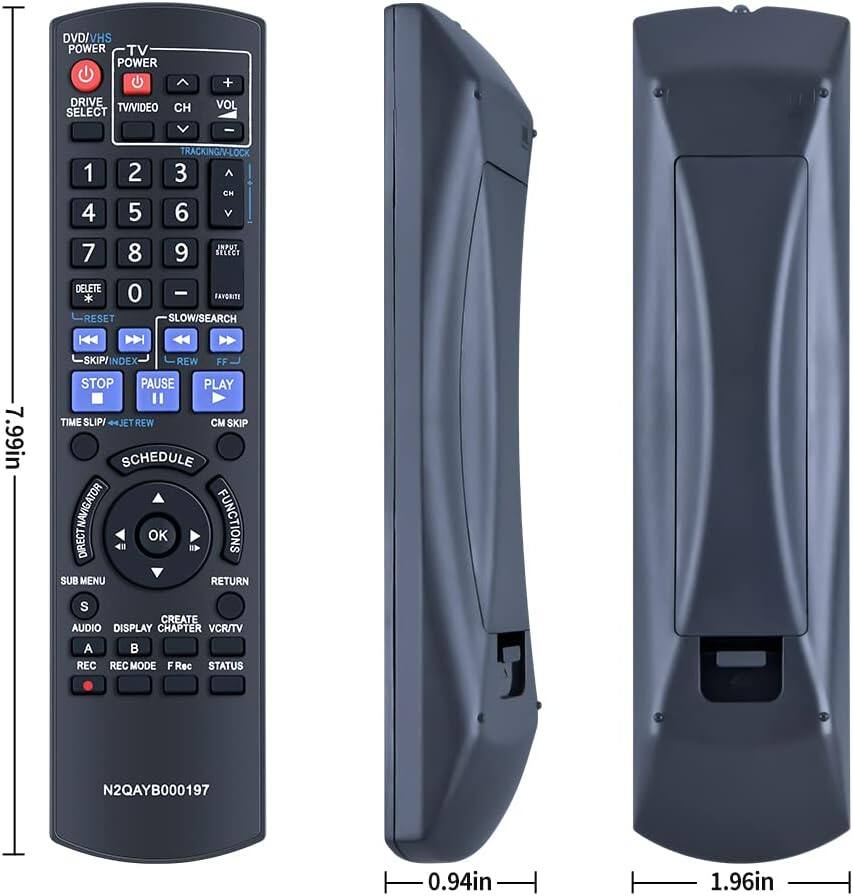DVD/VHS POWER  
TV POWER  
DRIVE SELECT  
TV/VIDEO  
CH  
VOL  
TRACKING/LOCK  
1  
2  
3  
4  
5  
6  
7  
8  
9  
INPUT SELECT  
DELETE  
RESET  
SLOW/SEARCH  
SKIP/INDEX  
REW  
FF  
STOP  
PAUSE  
PLAY  
TIME SLIP/+43T  
CM SKIP  
SCHEDULE  
FUNCTIONS  
OK  
SUB MENU  
RETURN  
CREATE  
AUDIO  
DISPLAY  
CHAPTER  
VCR/TV  
REC  
REC MODE  
F Rec  
STATUS  
N2QAYB000197  

7.99in  
0.94in  
1.96in