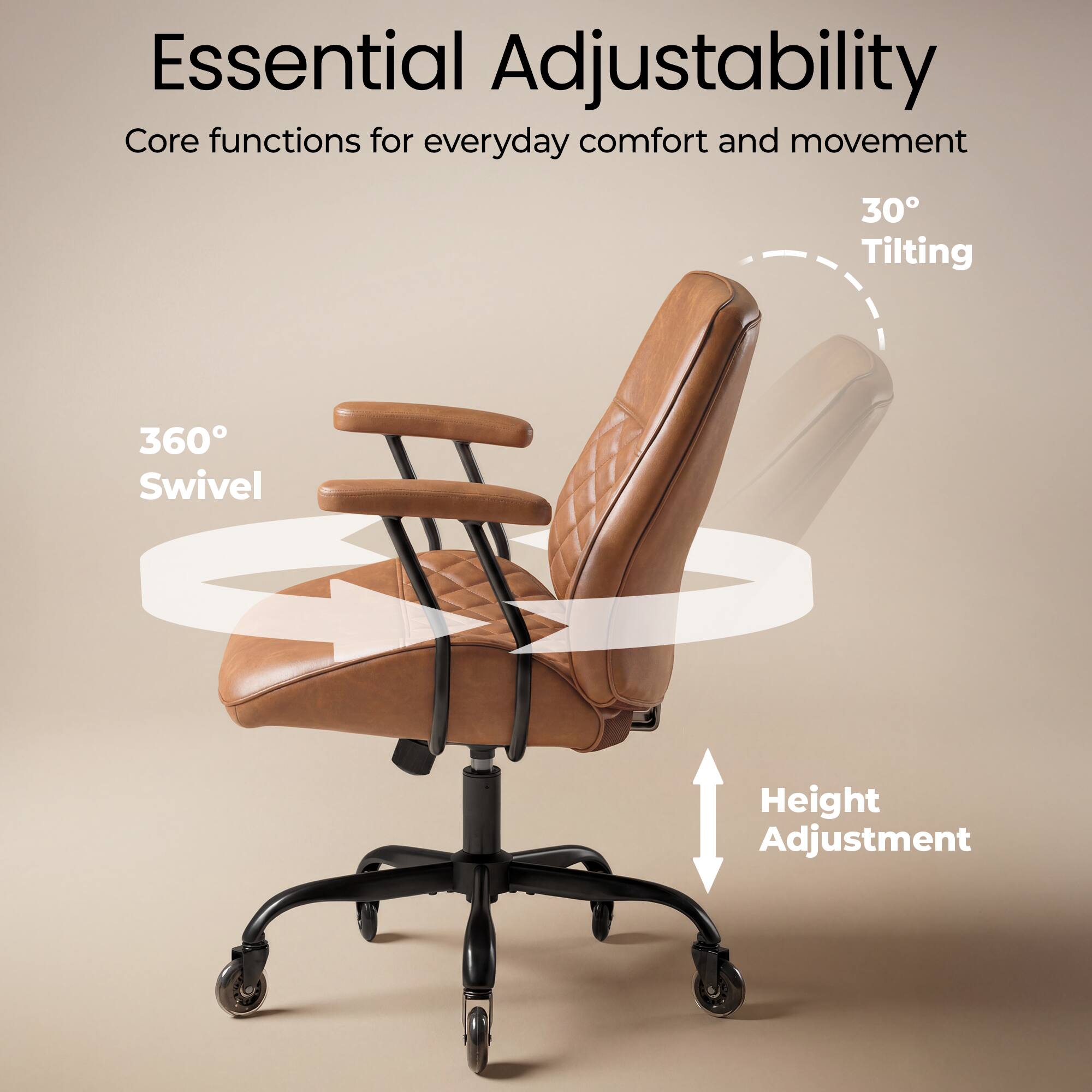 Essential Adjustability  
Core functions for everyday comfort and movement  
30° Tilting  
360° Swivel  
Height Adjustment