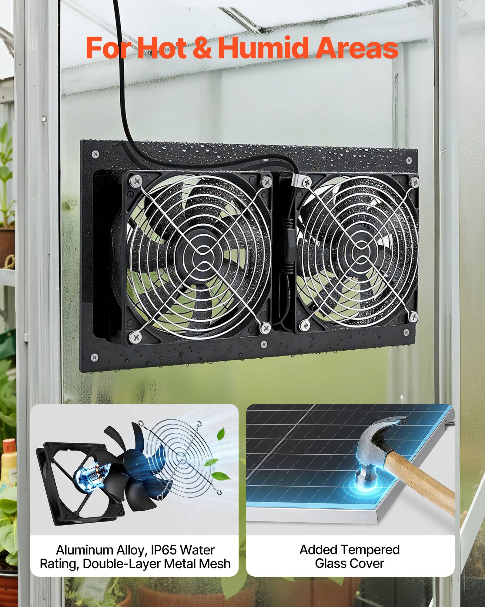 For Hot & Humid Areas

- Aluminum Alloy, IP65 Water Rating, Double-Layer Metal Mesh
- Added Tempered Glass Cover