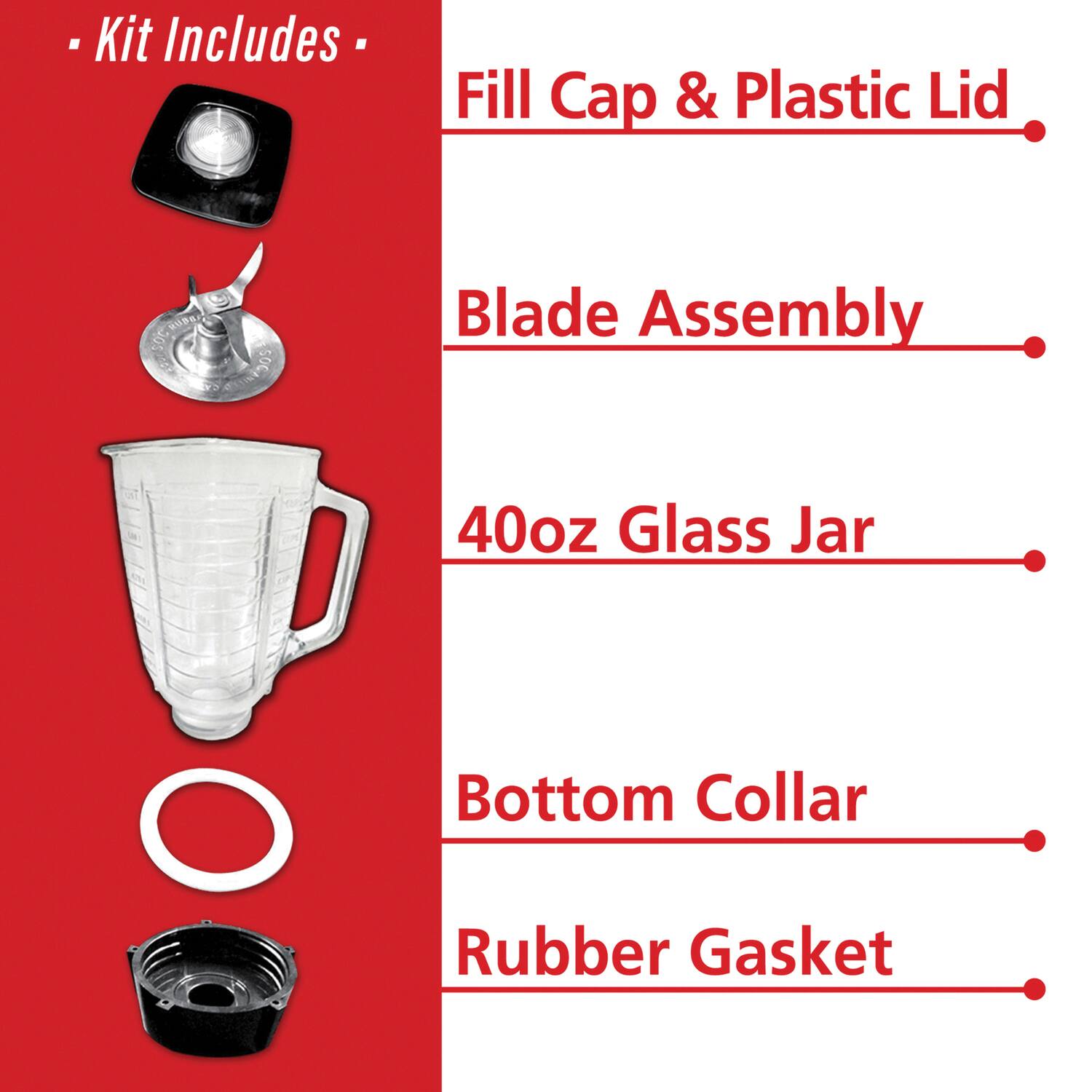 - Kit Includes -
Fill Cap & Plastic Lid
Blade Assembly
40oz Glass Jar
Bottom Collar
Rubber Gasket
