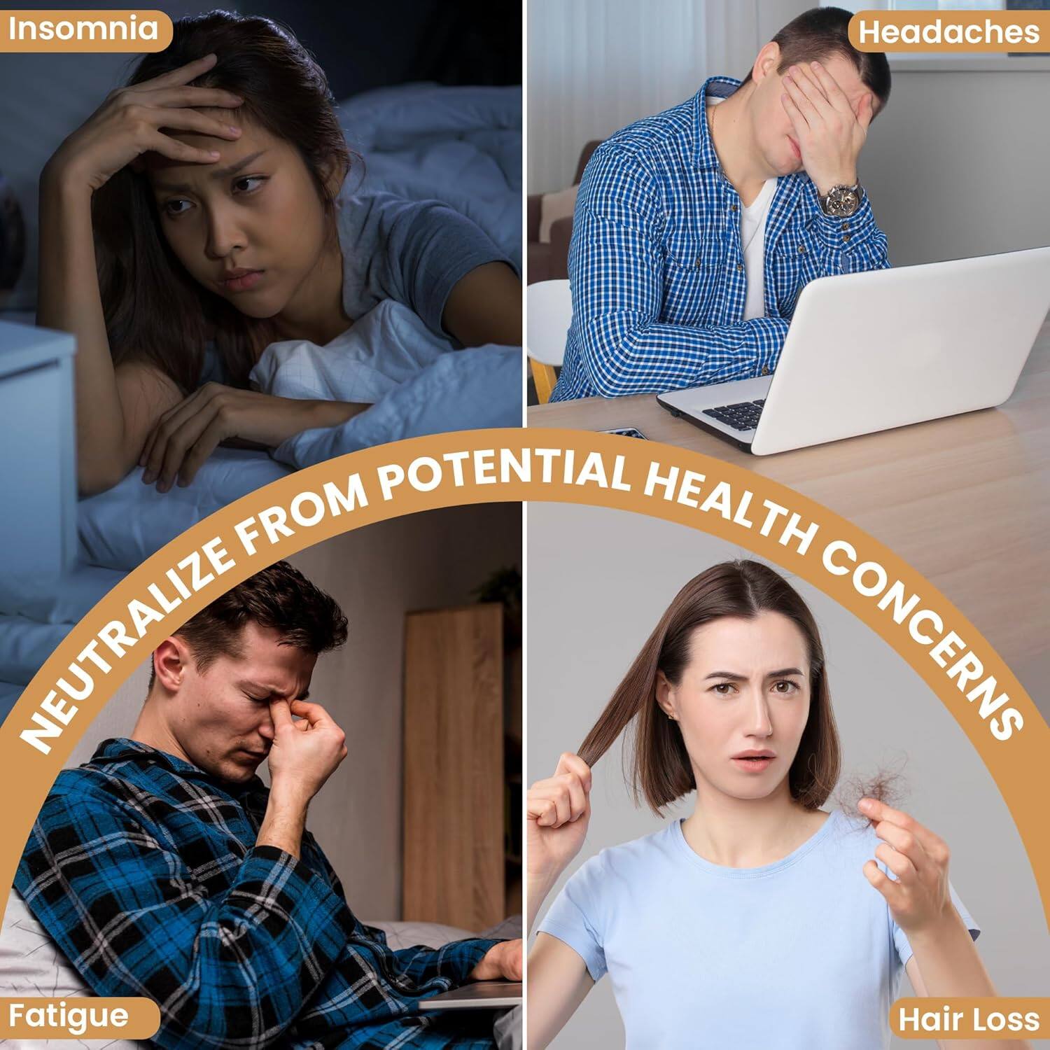 Insomnia  
Headaches  
Fatigue  
Hair Loss  

Neutralize from Potential Health Concerns