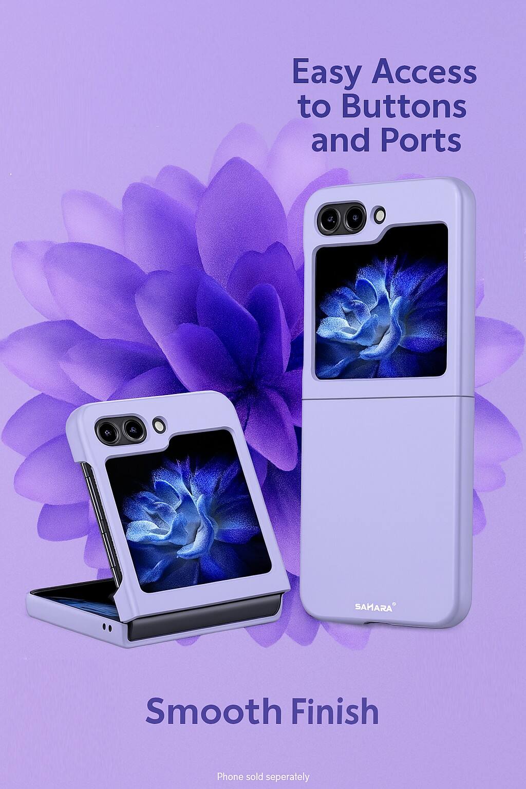 Easy Access to Buttons and Ports  
Smooth Finish  
Phone sold separately