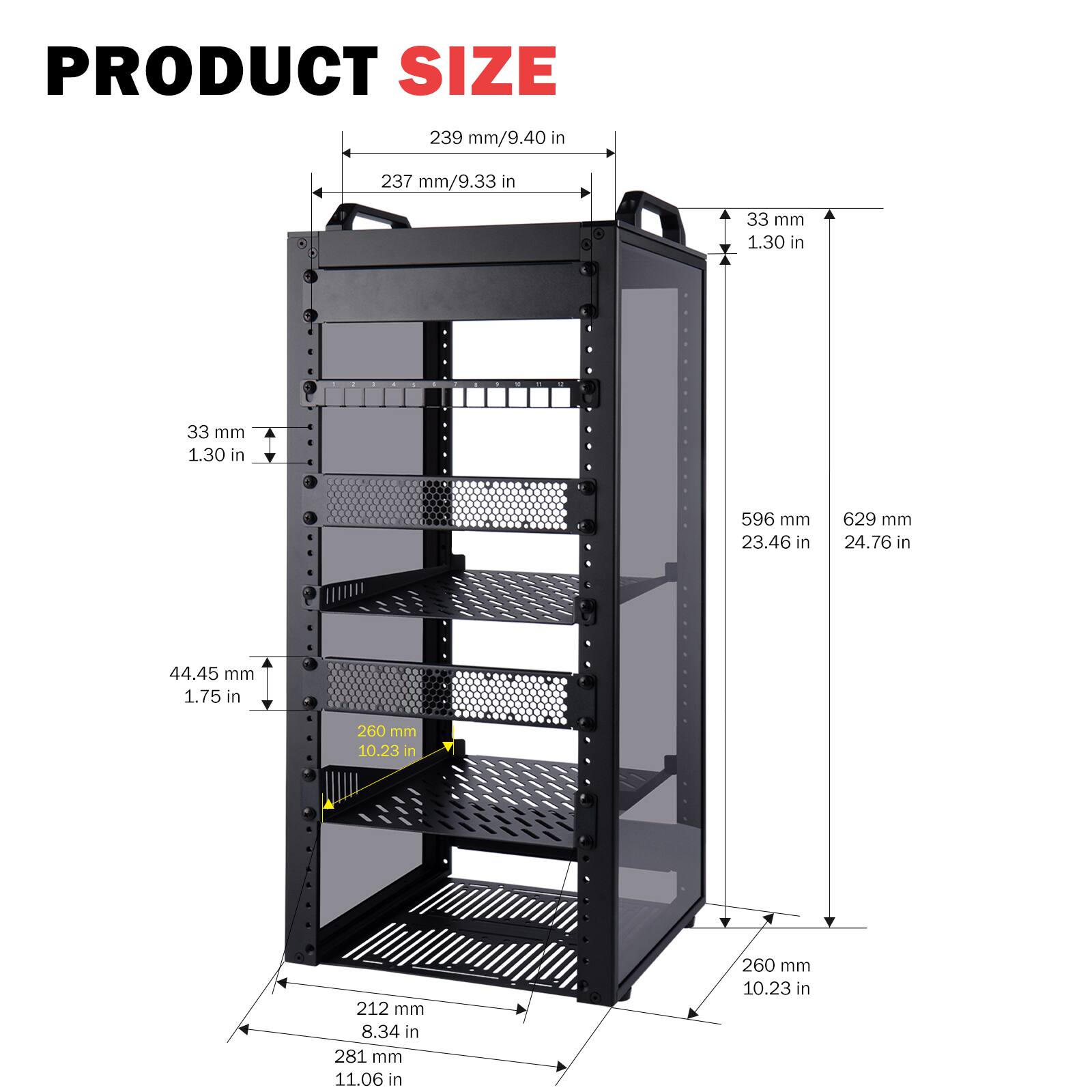 PRODUCT SIZE  
239 mm/9.40 in  
237 mm/9.33 in  
33 mm 1.30 in  
596 mm 23.46 in  
629 mm 24.76 in  
44.45 mm 1.75 in  
260 mm 10.23 in  
212 mm 8.34 in  
281 mm 11.06 in