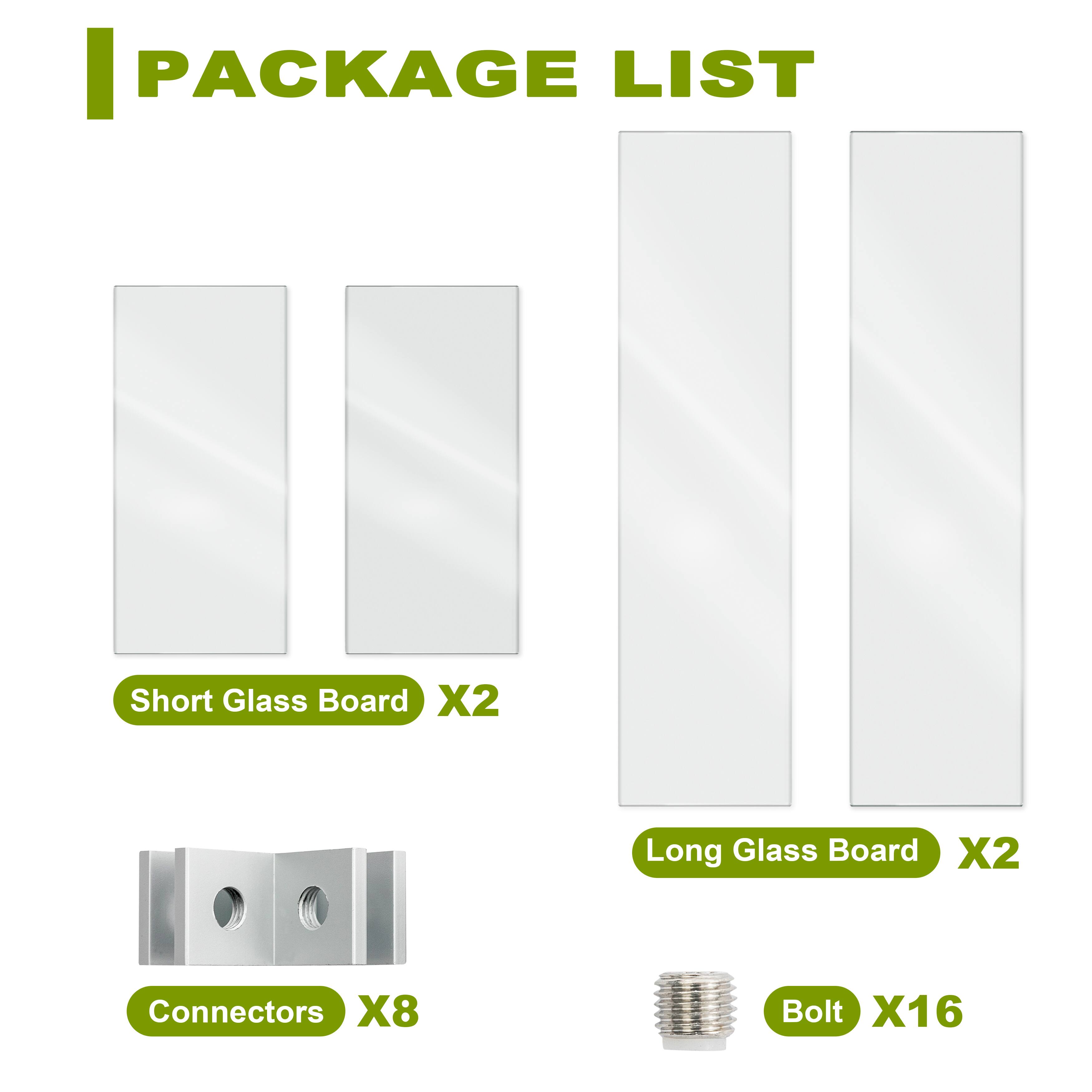 PACKAGE LIST

- Short Glass Board X2
- Long Glass Board X2
- Connectors X8
- Bolt X16