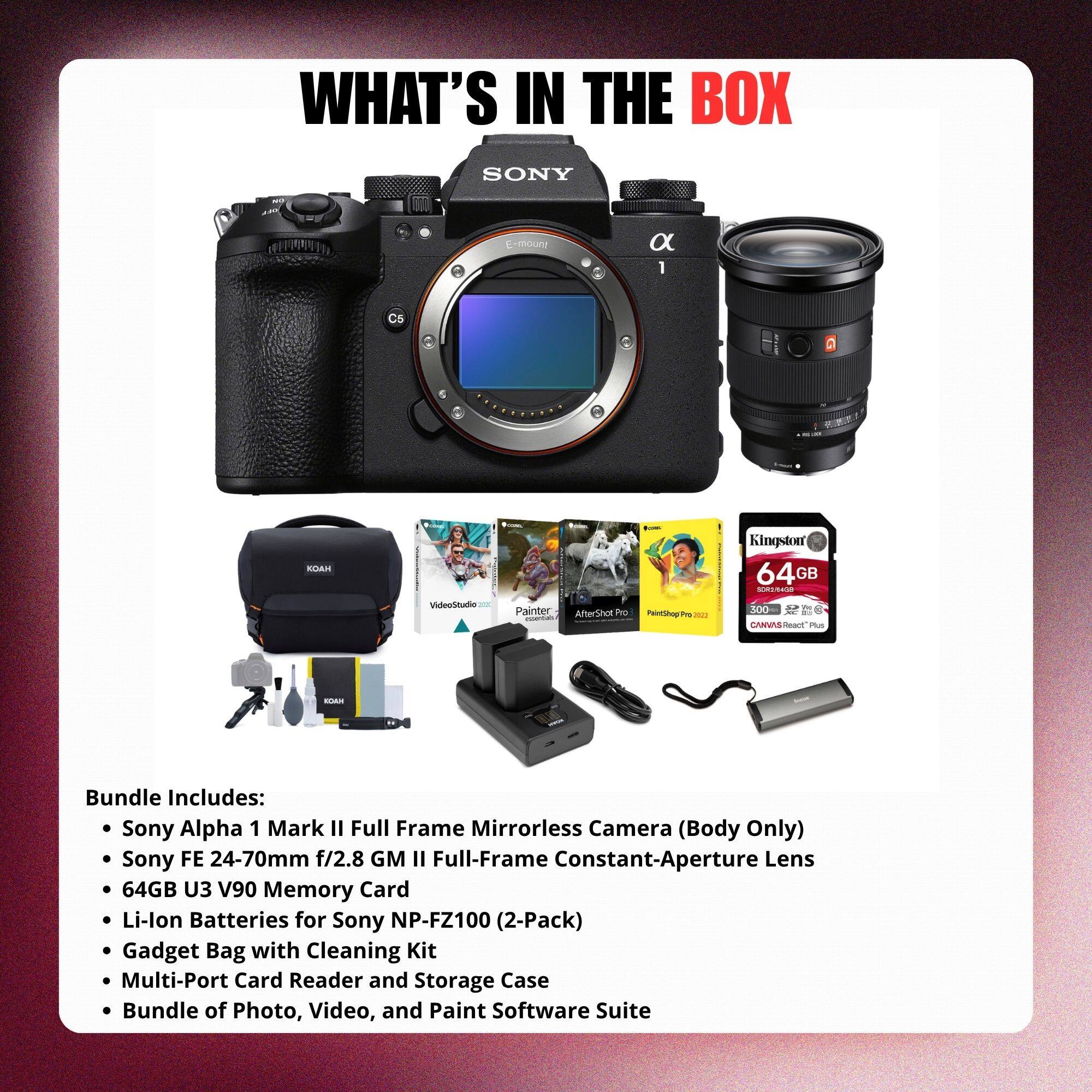 WHAT'S IN THE BOX

SONY E-mount

Bundle Includes:
- Sony Alpha 1 Mark II Full Frame Mirrorless Camera (Body Only)
- Sony FE 24-70mm f/2.8 GM II Full-Frame Constant-Aperture Lens
- 64GB U3 V90 Memory Card
- Li-lon Batteries for Sony NP-FZ100 (2-Pack)
- Gadget Bag with Cleaning Kit
- Multi-Port Card Reader and Storage Case
- Bundle of Photo, Video, and Paint Software Suite
