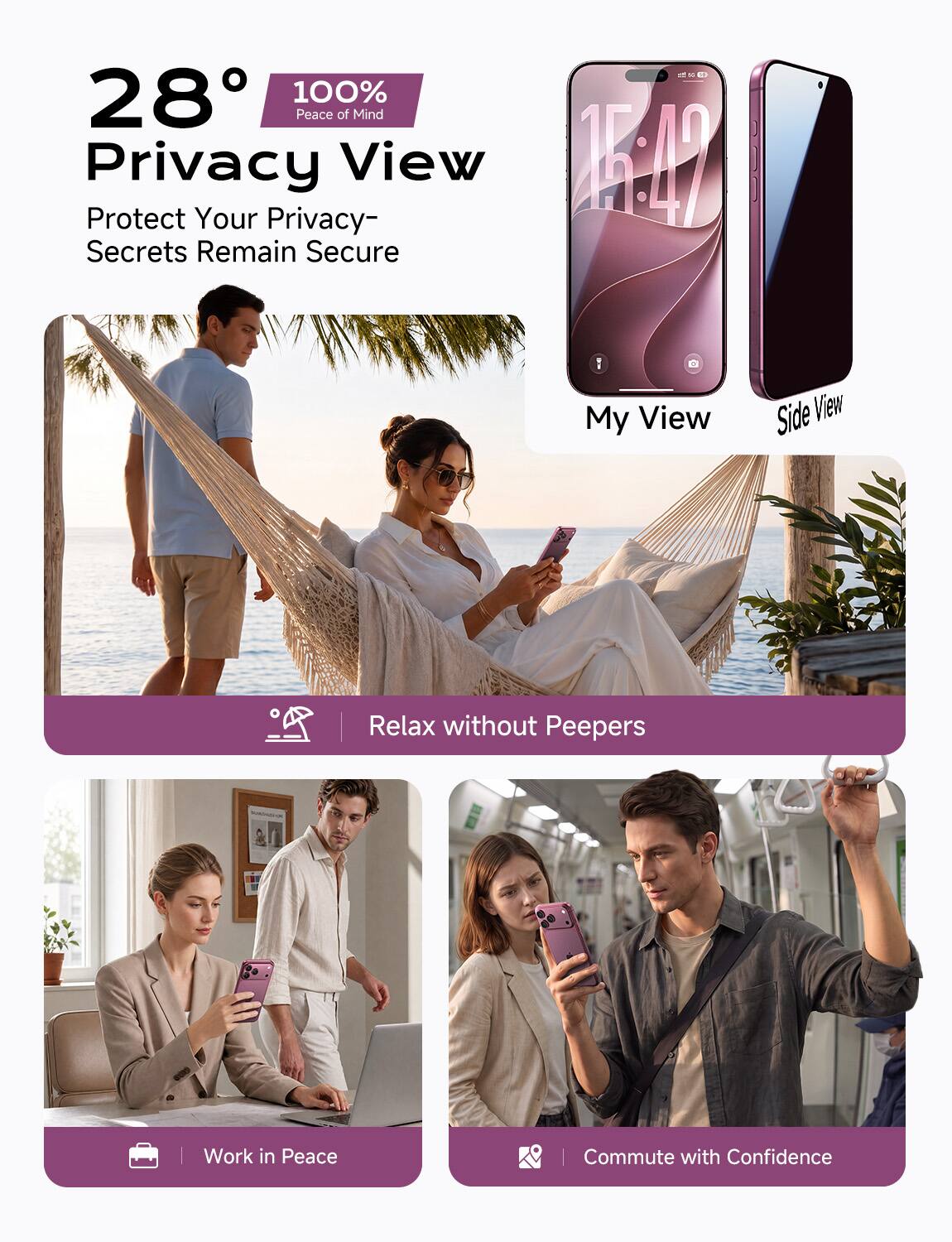28° 100% Peace of Mind  
Privacy View  
Protect Your Privacy - Secrets Remain Secure  

My View  
Side View  

Relax without Peepers  

Work in Peace  

Commute with Confidence