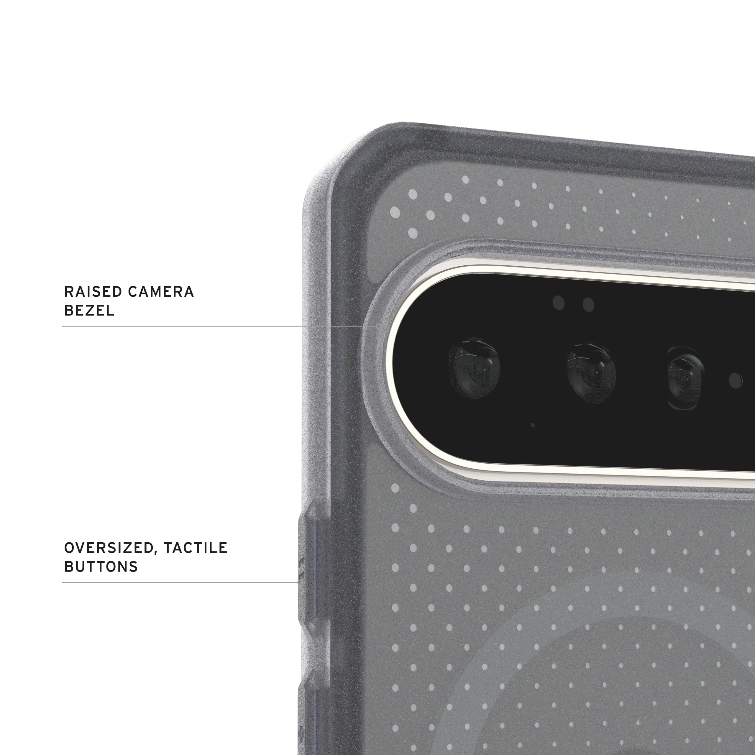 RAISED CAMERA BEZEL  
OVERSIZED, TACTILE BUTTONS