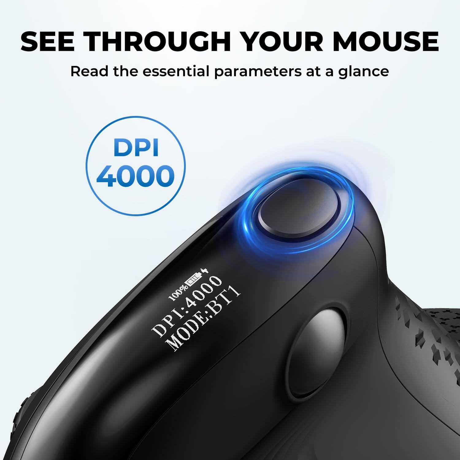 SEE THROUGH YOUR MOUSE  
Read the essential parameters at a glance  

DPI 4000  

DPI: 4000  
100% MODE: BT1