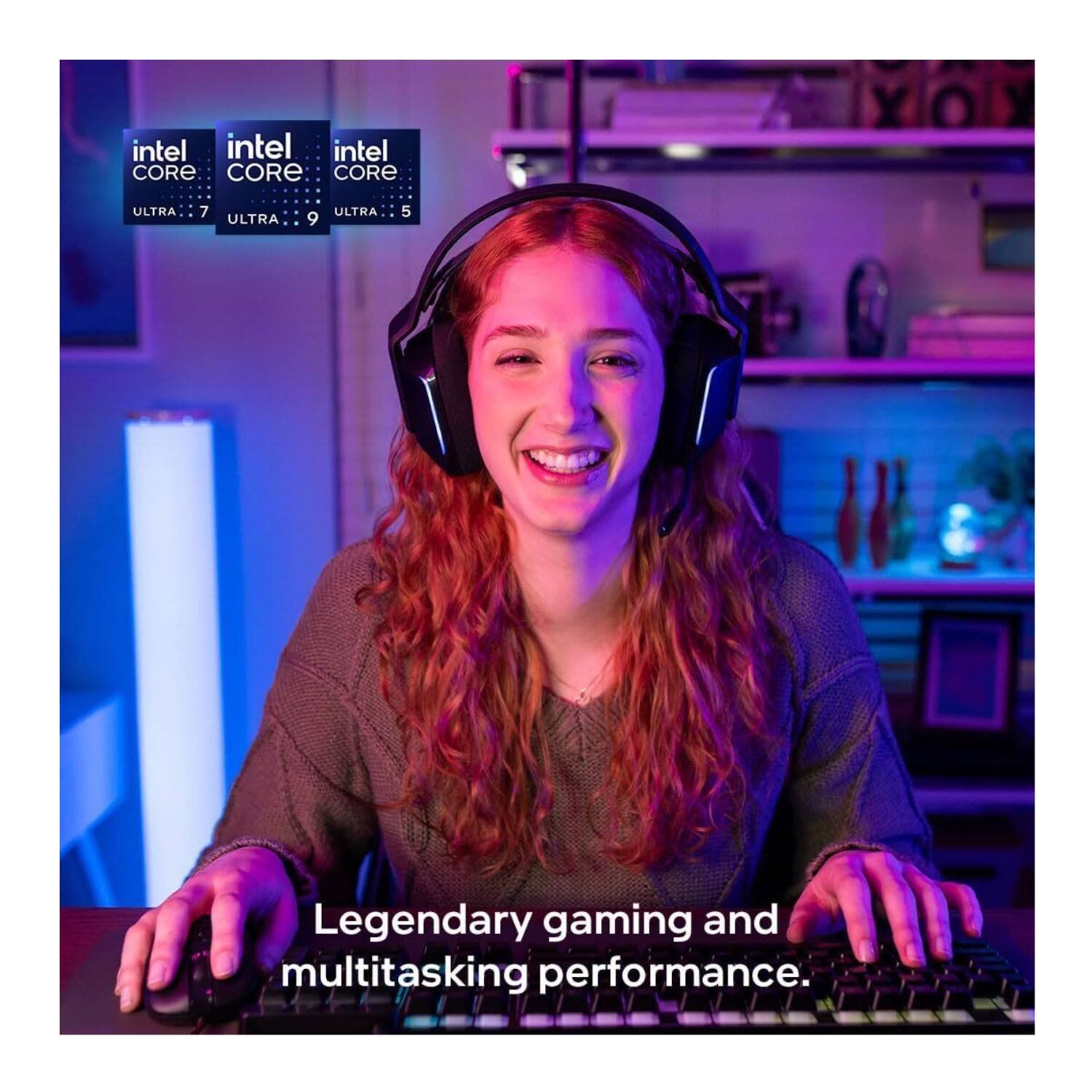 intel CORE ULTRA 7  
intel CORE ULTRA 9  
intel CORE ULTRA 5  

Legendary gaming and multitasking performance.