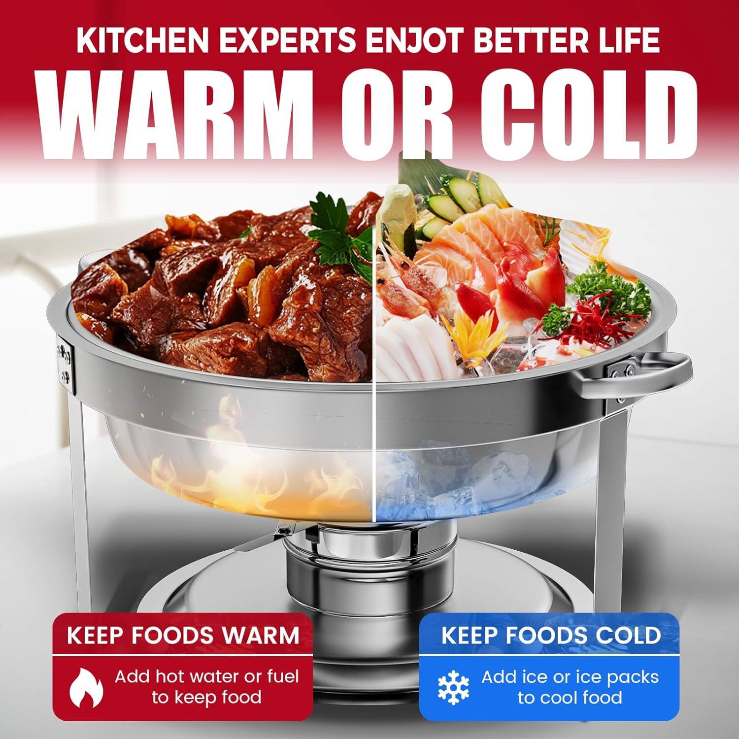 KITCHEN EXPERTS ENJOT BETTER LIFE WARM OR COLD
KEEP FOODS WARM
KEEP FOODS COLD
Add hot water or fuel to keep food
Add ice or ice packs to cool food
