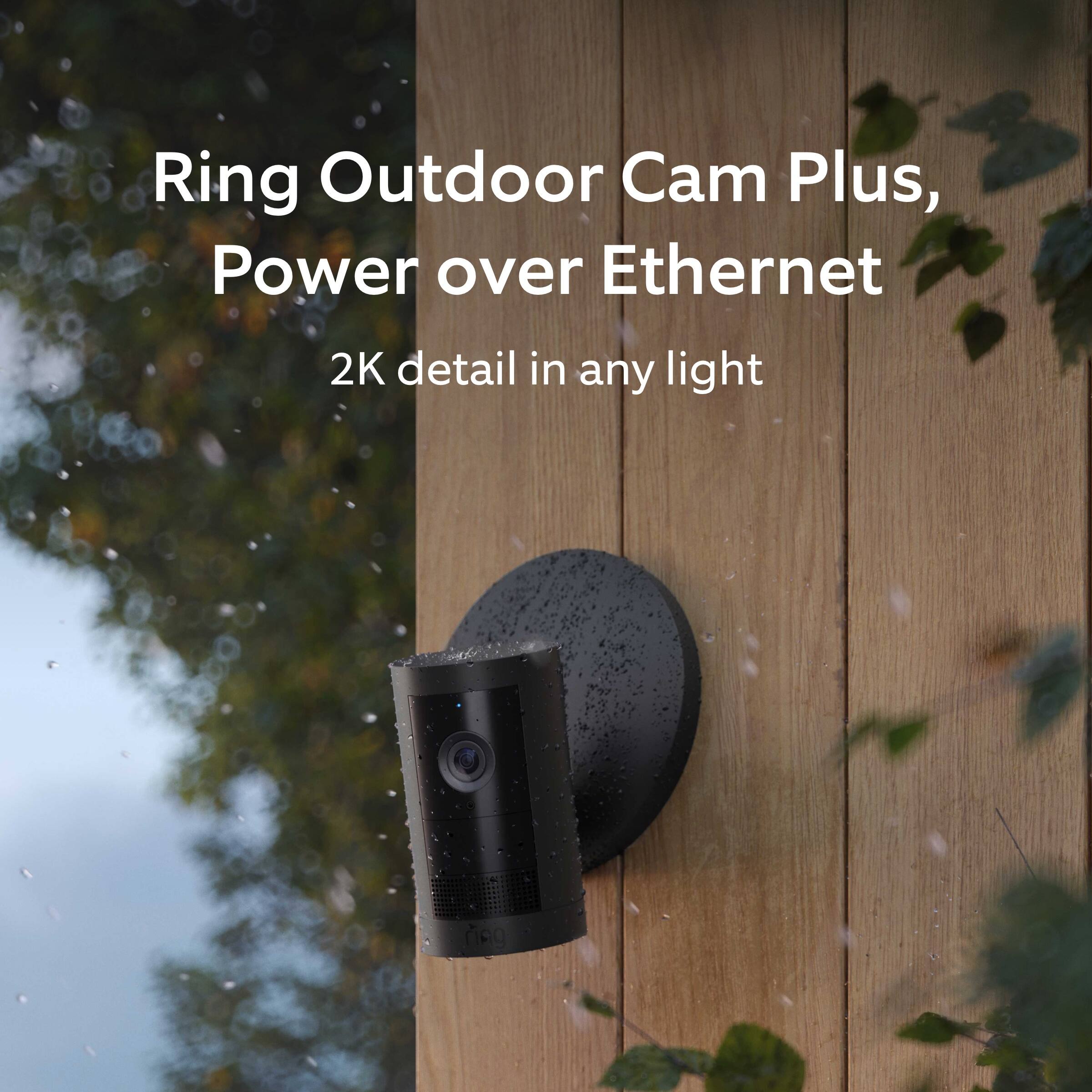 Ring Outdoor Cam Plus,  
Power over Ethernet  
2K detail in any light