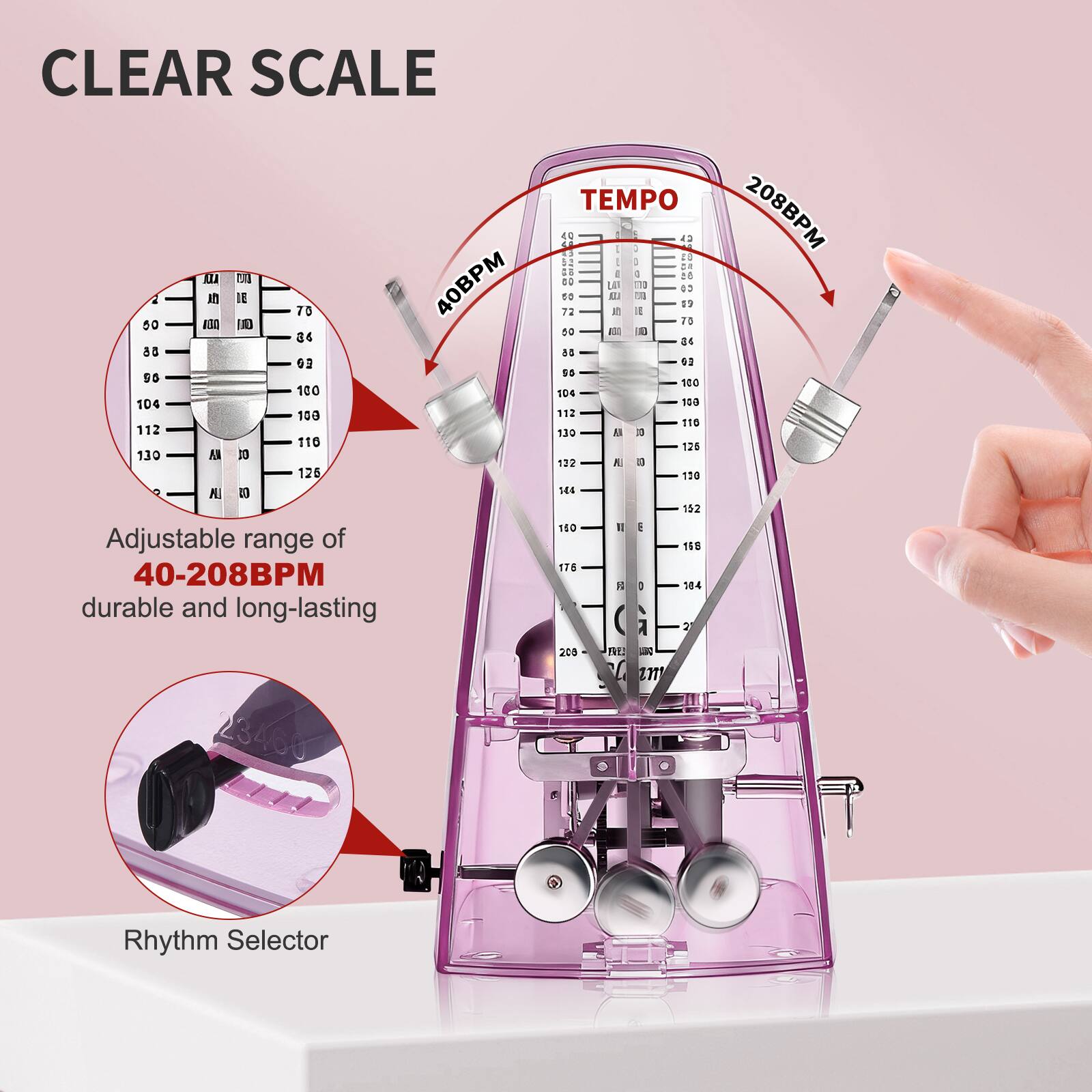 CLEAR SCALE

Adjustable range of 40-208BPM durable and long-lasting

TEMPO

40BPM

208BPM

Rhythm Selector