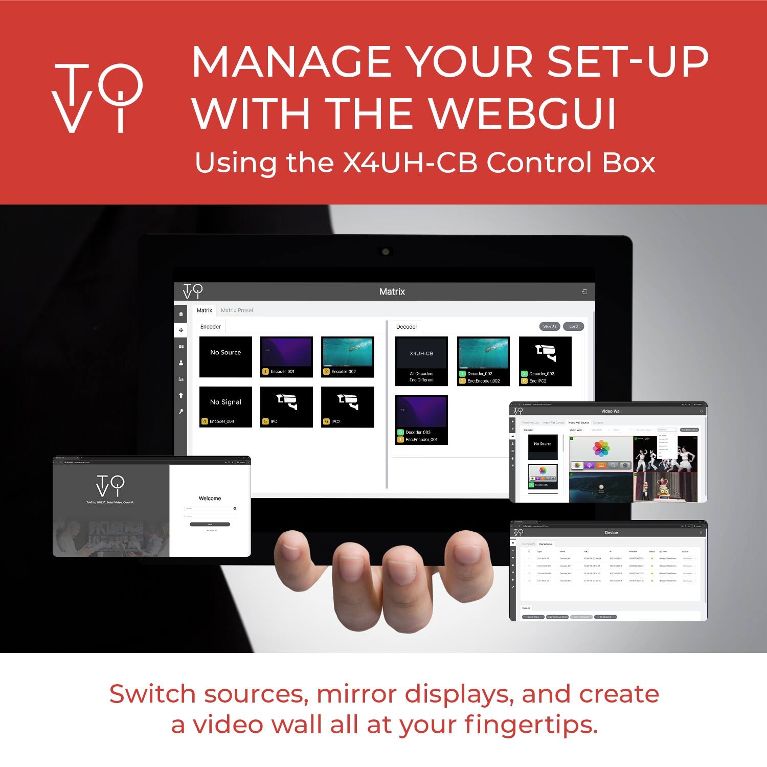 MANAGE YOUR SET-UP WITH THE WEBGUI  
Using the X4UH-CB Control Box  

Switch sources, mirror displays, and create a video wall all at your fingertips.