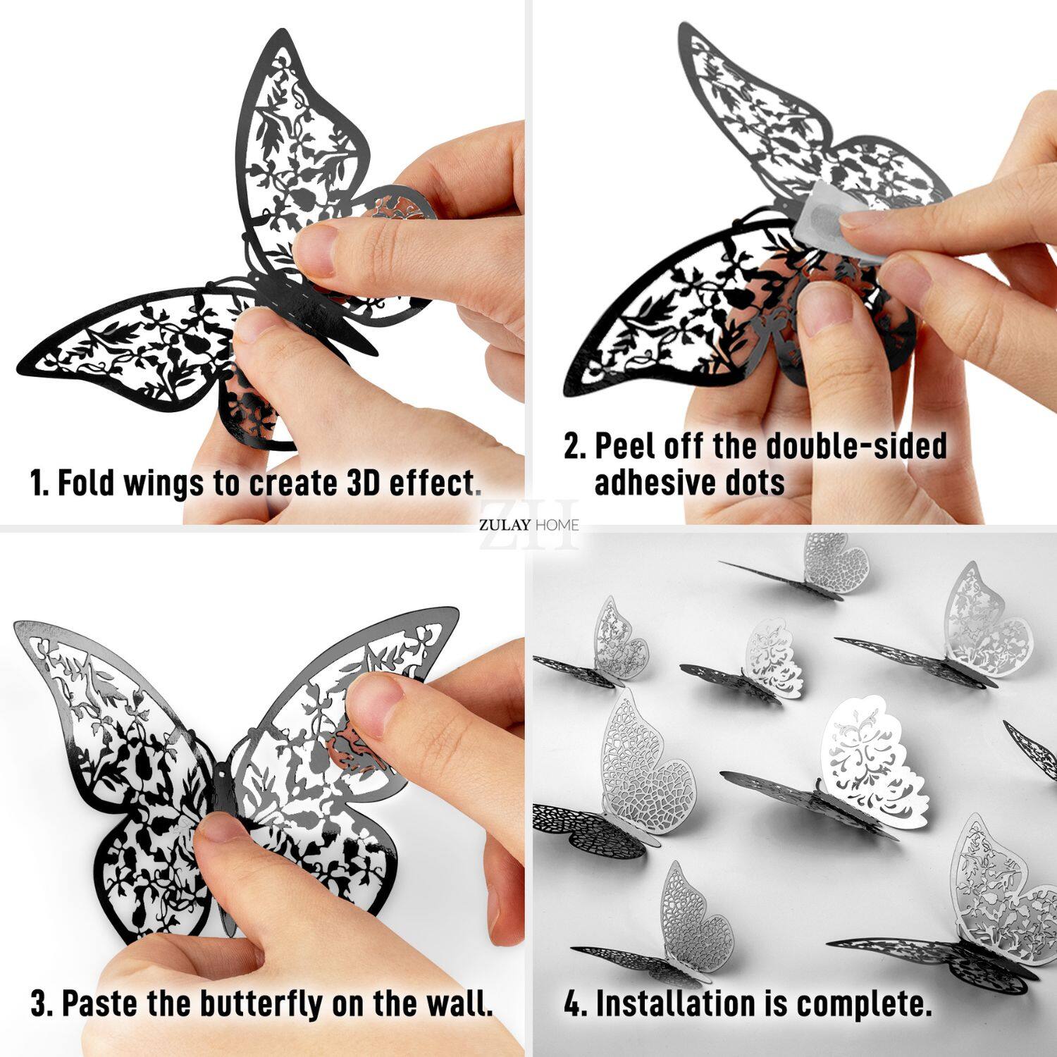 1. Fold wings to create 3D effect.

2. Peel off the double-sided adhesive dots.

3. Paste the butterfly on the wall.

4. Installation is complete.