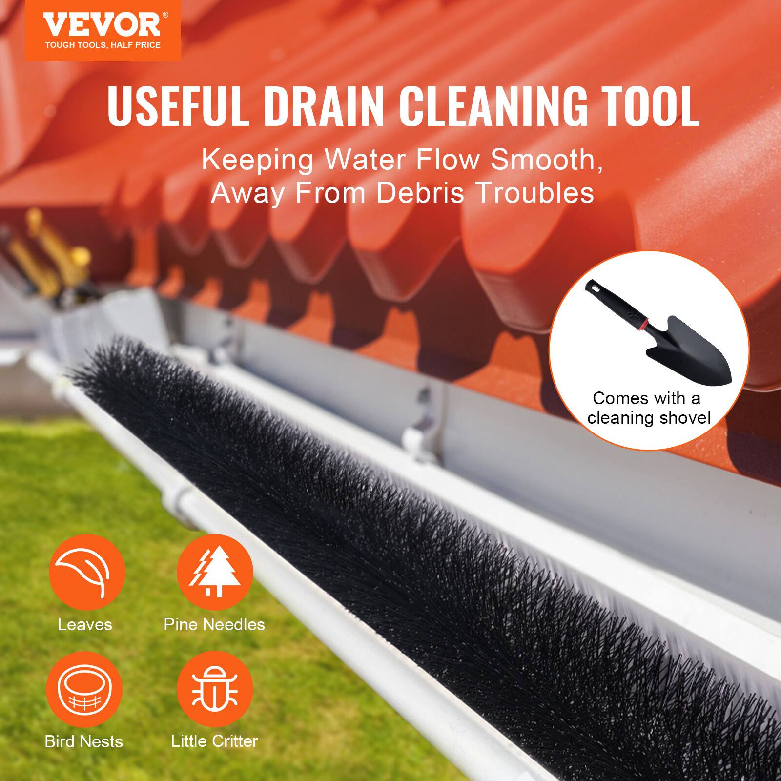 VEVOR  
TOUGH TOOLS, HALF PRICE  

USEFUL DRAIN CLEANING TOOL  
Keeping Water Flow Smooth, Away From Debris Troubles  

- Leaves  
- Pine Needles  
- Bird Nests  
- Little Critter  

Comes with a cleaning shovel