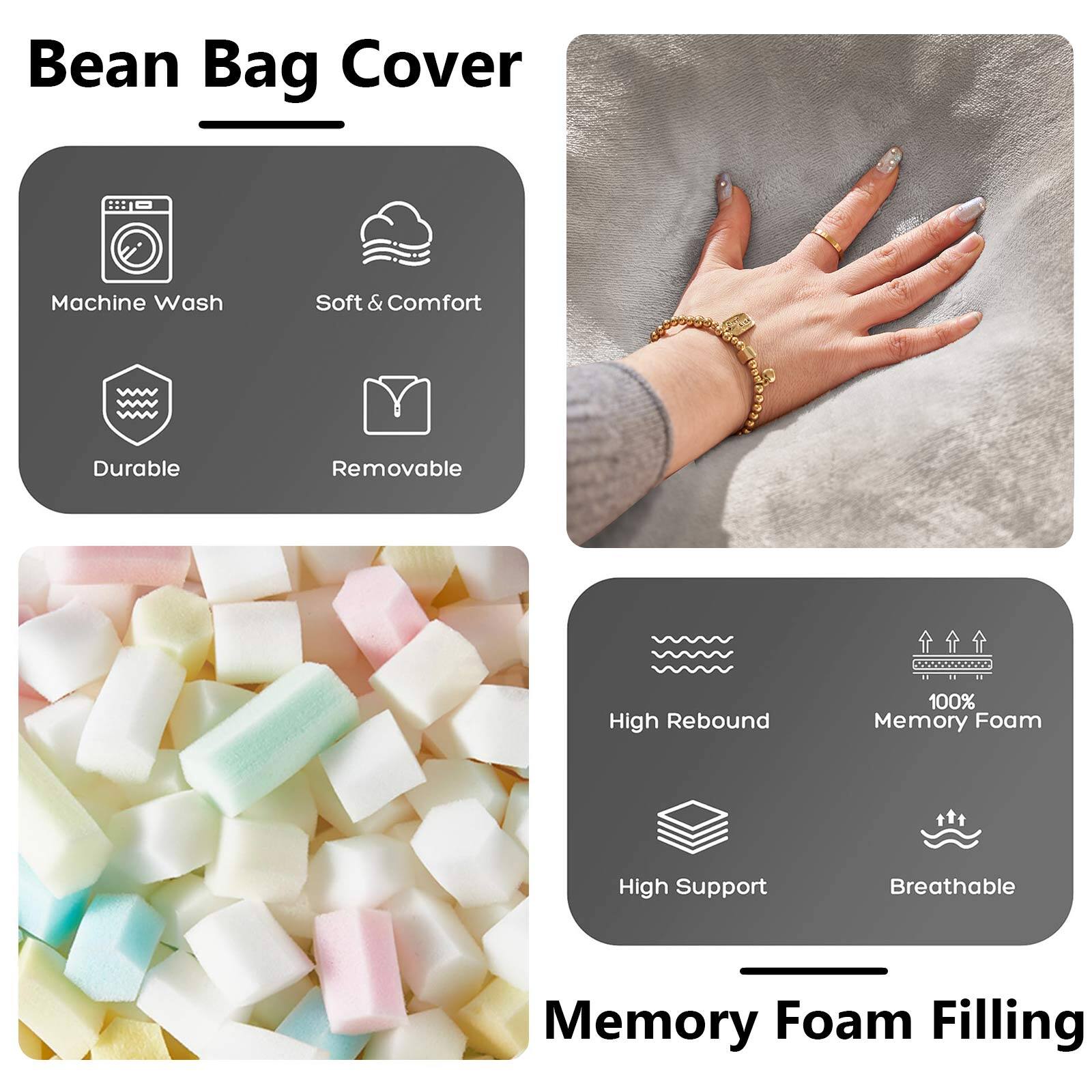 Bean Bag Cover

- Machine Wash
- Soft & Comfort
- Durable
- Removable

Memory Foam Filling

- High Rebound
- 100% Memory Foam
- High Support
- Breathable