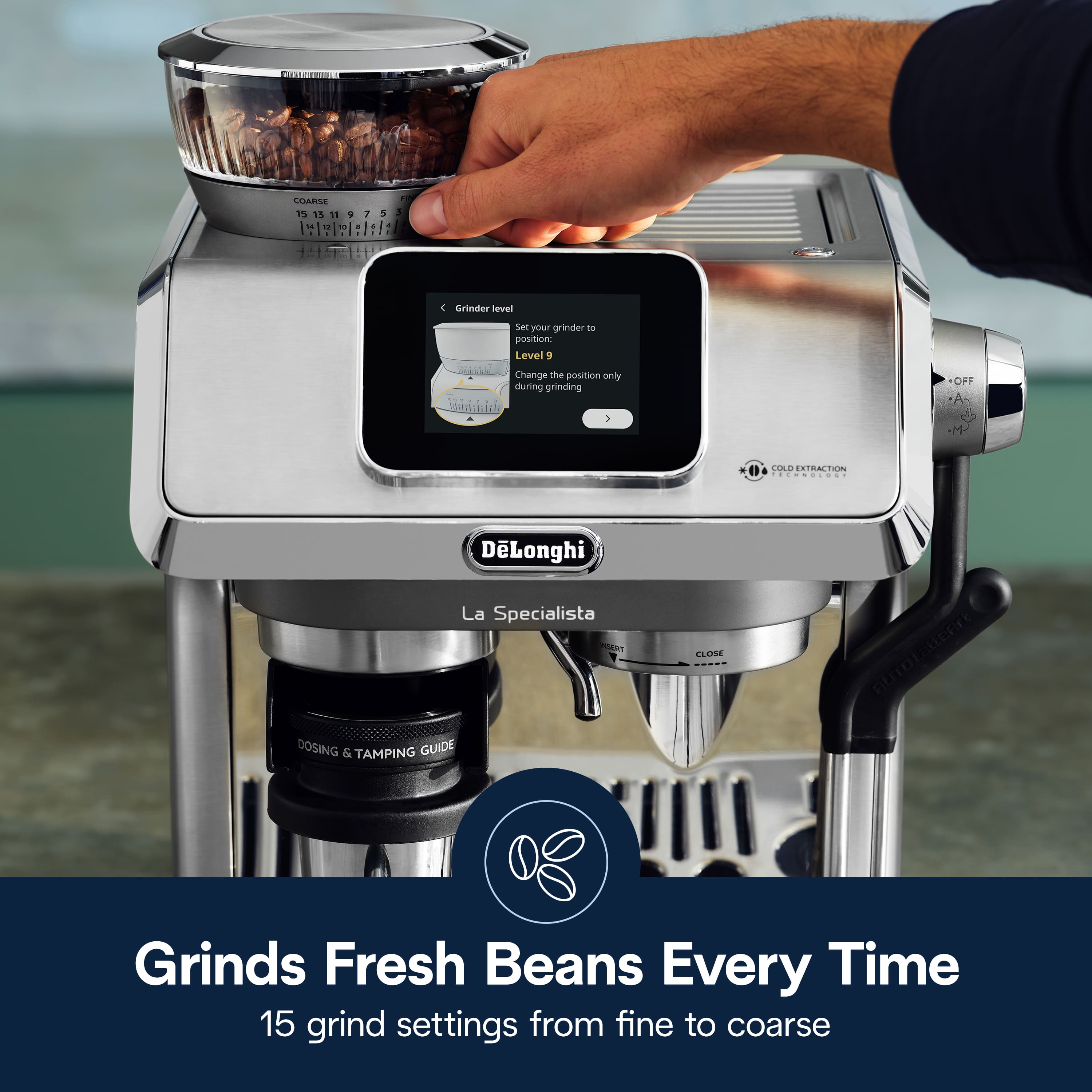 Grinds Fresh Beans Every Time
15 grind settings from fine to coarse
COARSE 15 13 11 9 7 5
Grinder level
Set your grinder to
position only
during grinding
OFF
DLonghi La Specialista
HART DOSING & TAMPING GUIDE
ELOSE auTOrattenre