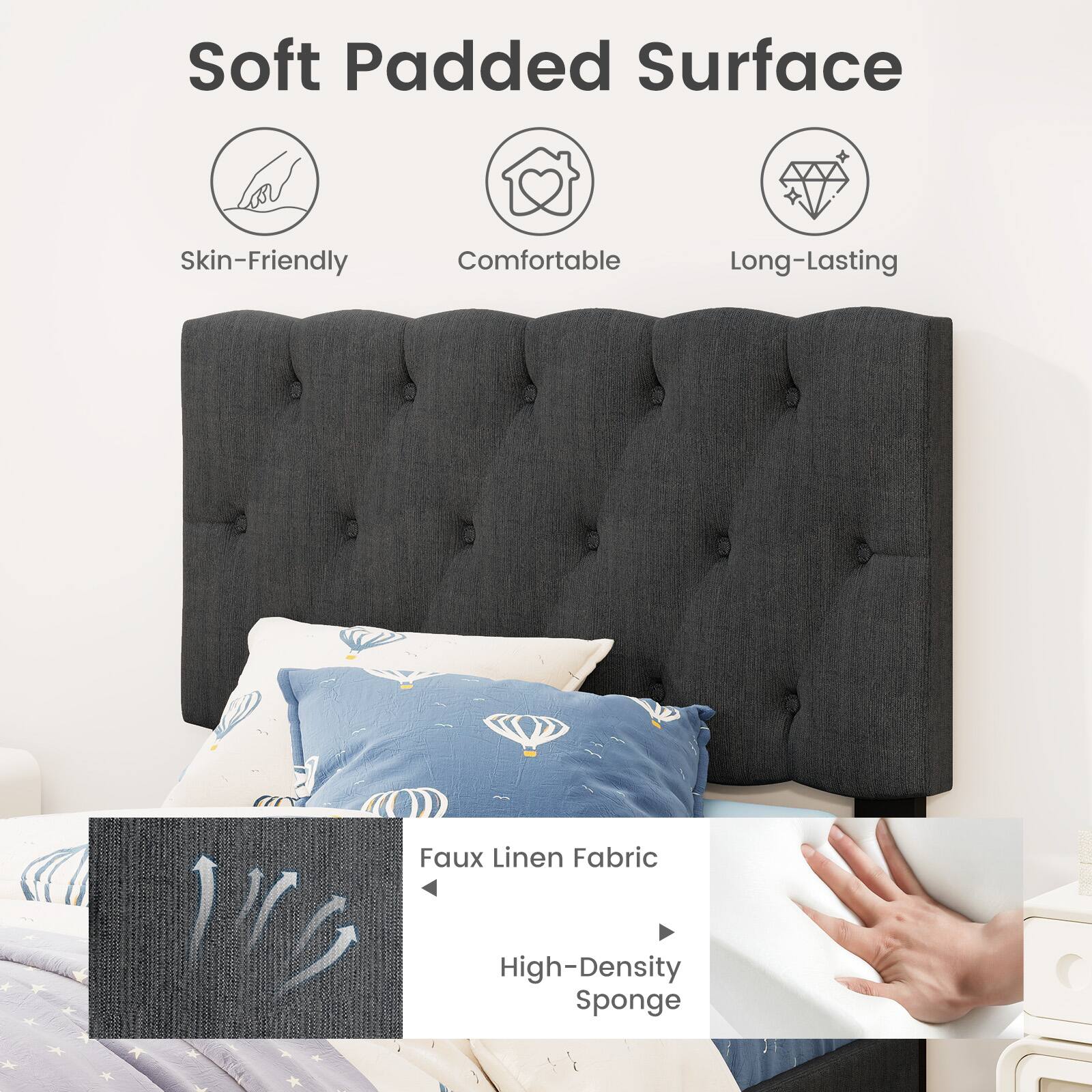 Soft Padded Surface  
Skin-Friendly  
Comfortable  
Long-Lasting  
Faux Linen Fabric  
High-Density Sponge
