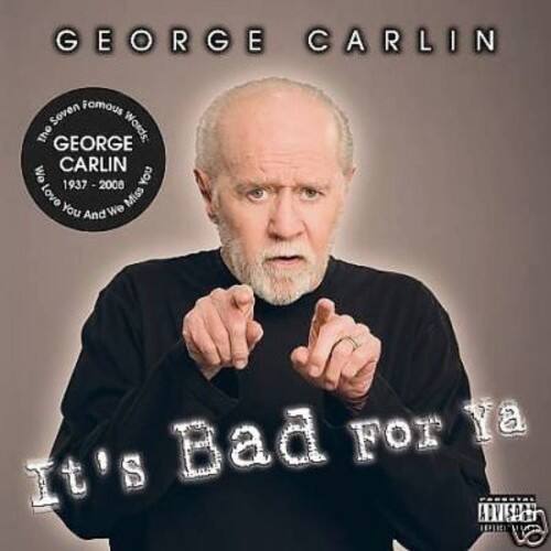 GEORGE CARLIN  
The Seven Famous Words  
GEORGE CARLIN  
1937-2008  
Love You And We're Bad For Ya  
It's Bad For Ya  
ADVISORY EXPLICIT CONTENT
