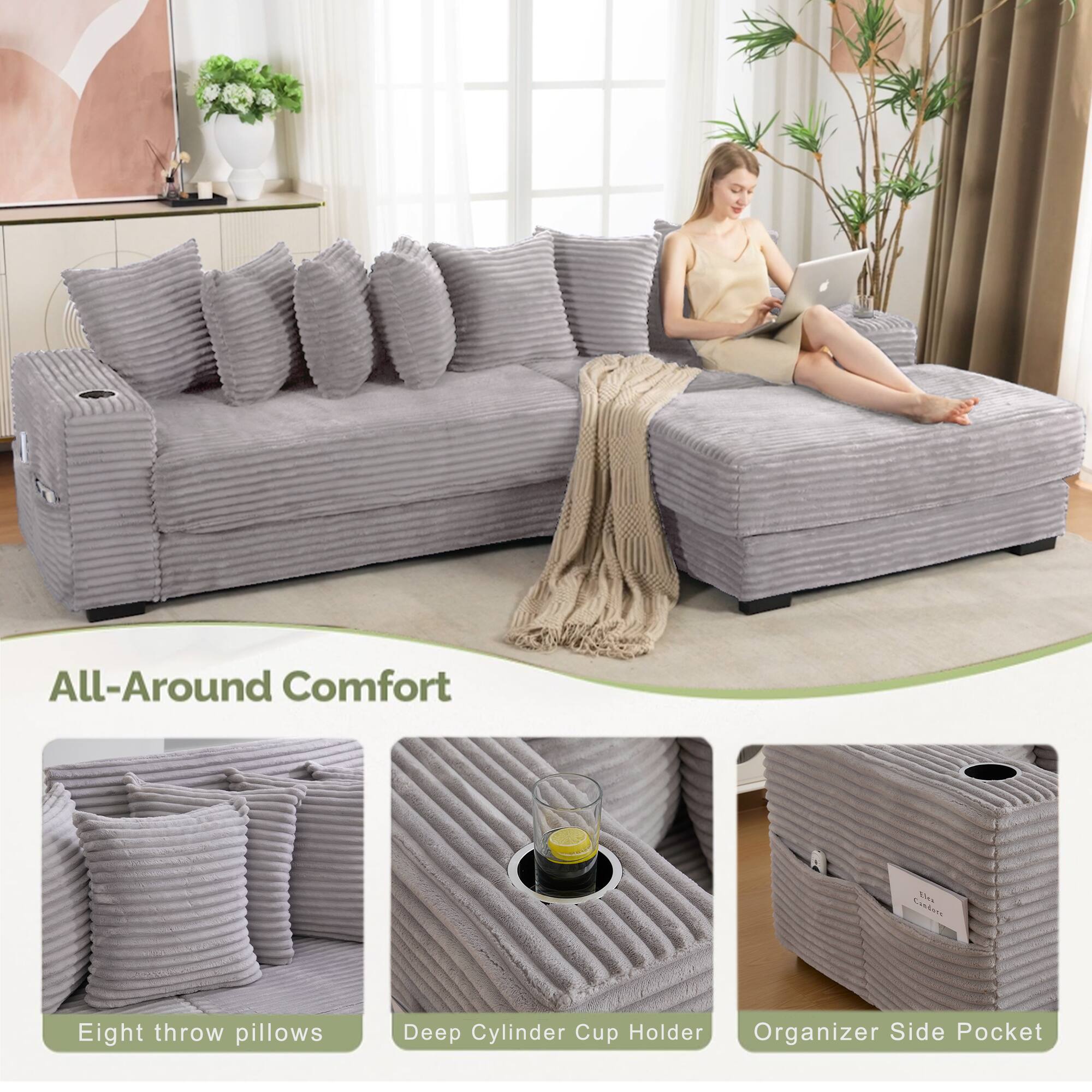 All-Around Comfort

Eight throw pillows

Deep Cylinder Cup Holder

Organizer Side Pocket
