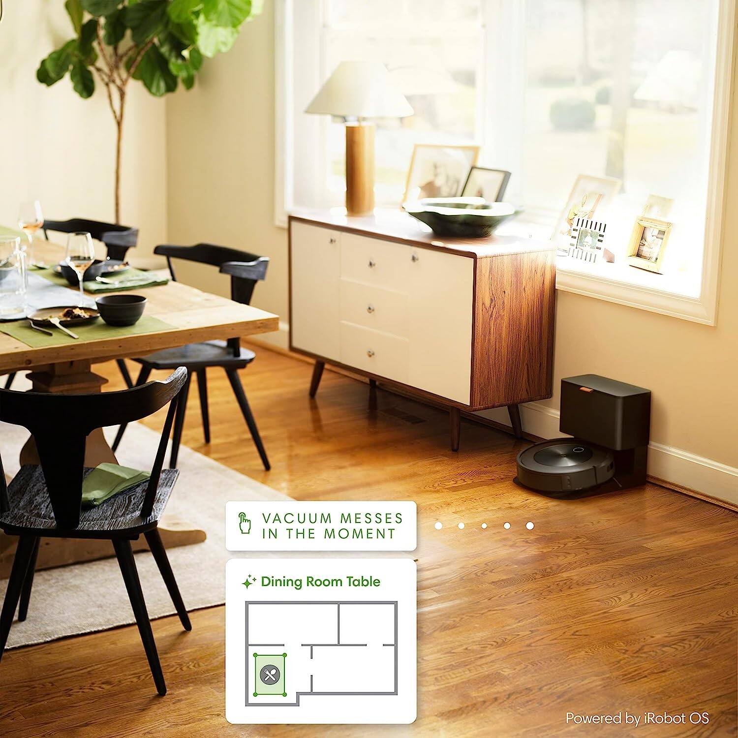 VACUUM MESSES IN THE MOMENT  
Dining Room Table  
Powered by iRobot OS