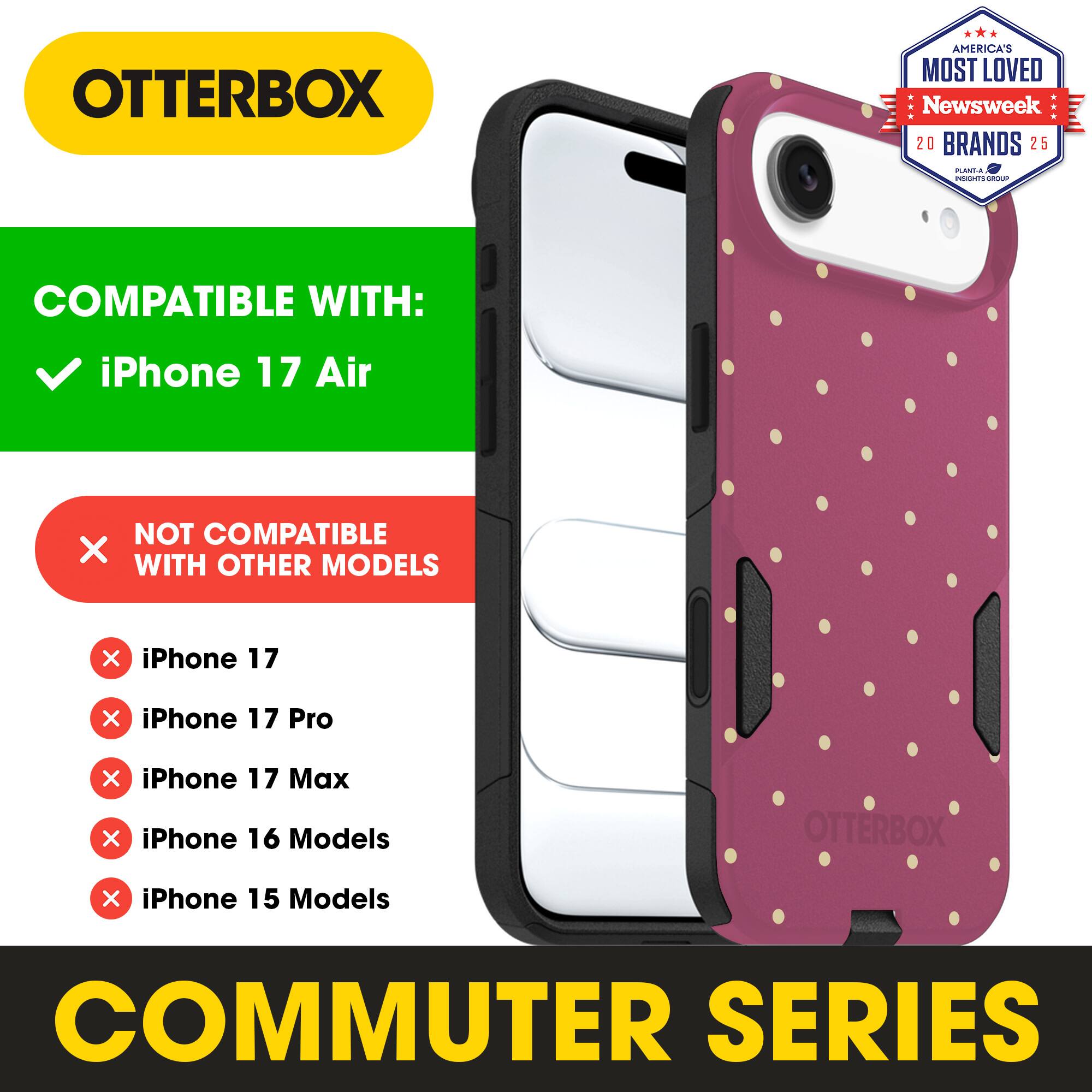 OTTERBOX  
AMERICA'S MOST LOVED Newsweek 20 BRANDS 25  

COMPATIBLE WITH:  
iPhone 17 Air  

NOT COMPATIBLE WITH OTHER MODELS:  
iPhone 17  
iPhone 17 Pro  
iPhone 17 Max  
iPhone 16 Models  
iPhone 15 Models  

COMMUTER SERIES