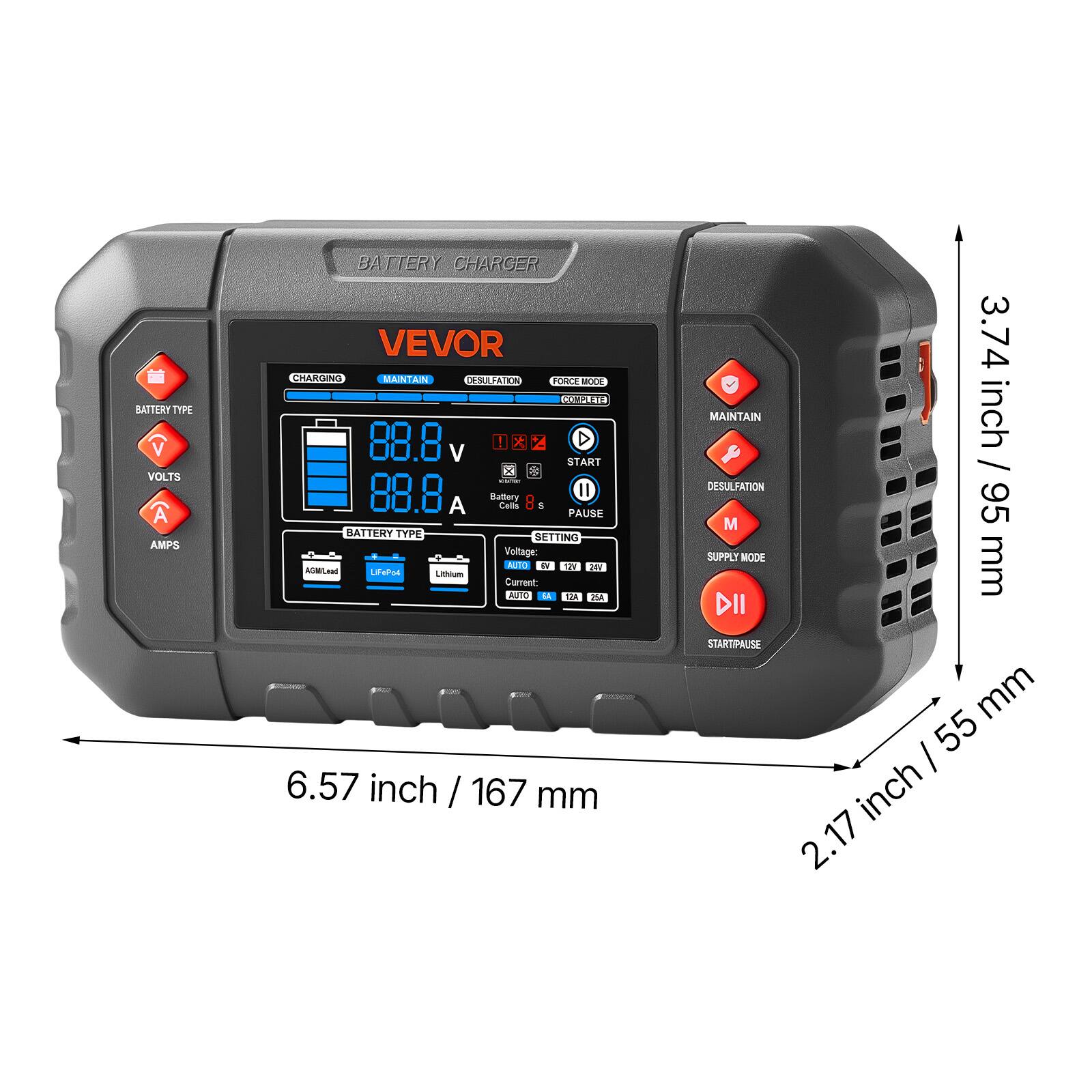 BATTERY TYPE V VOLTS A AMPS  
BATTERY CHARGER VEVOR  
CHARGING MAINTAIN DESULFATION FORCE  
MCDE Va 88.8  
Z D V START E 88.8  
Battery Il A Cams 9  
PAUSE BATTERY TYPE SETTING  
Voltage: AUTO  
Current: AUTO  
MAINTAIN DESULFATION  
SUPPLY MODE  
3.74 inch / 95 mm  
6.57 inch / 167 mm  
2.17 inch / 55 mm