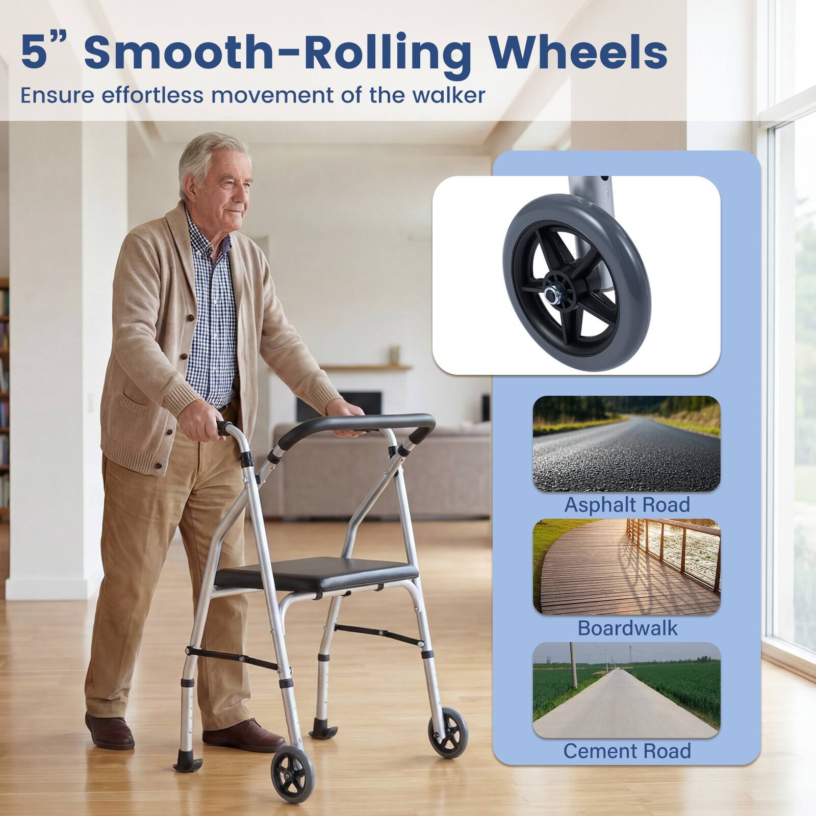 5" Smooth-Rolling Wheels  
Ensure effortless movement of the walker  

Asphalt Road  
Boardwalk  
Cement Road