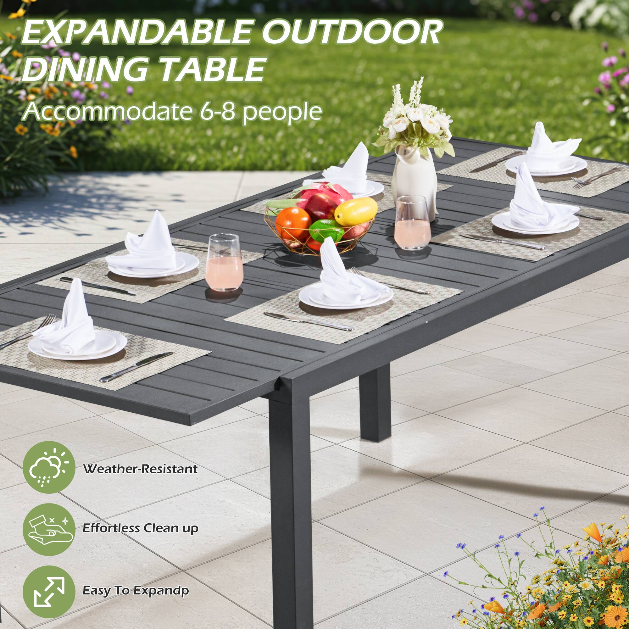 EXPANDABLE OUTDOOR DINING TABLE  
Accommodate 6-8 people  

Weather-Resistant  
Effortless Clean up  
Easy To Expand
