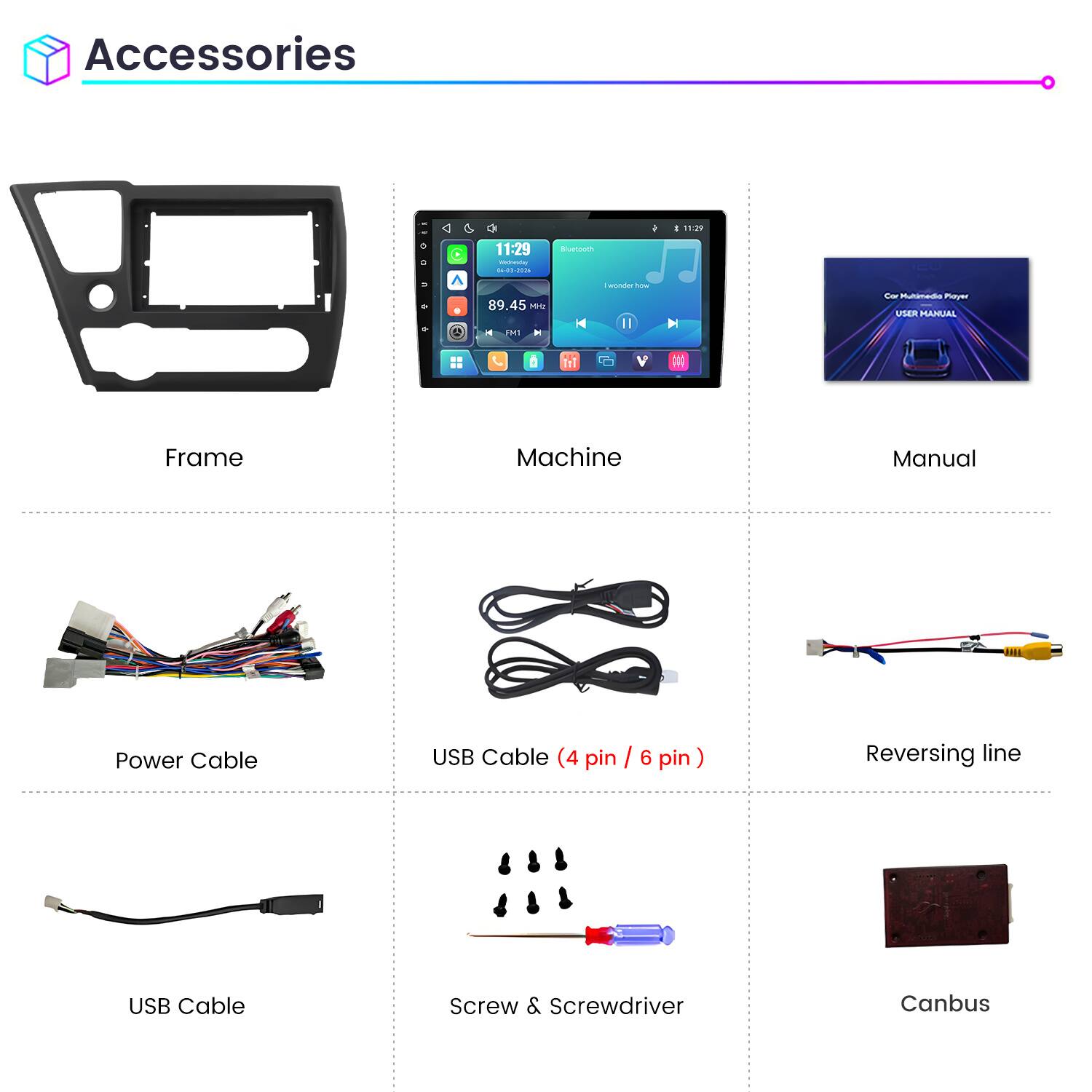 Accessories

- Frame
- Machine
- Manual
- Power Cable
- USB Cable (4 pin / 6 pin)
- Reversing line
- USB Cable
- Screw & Screwdriver
- Canbus