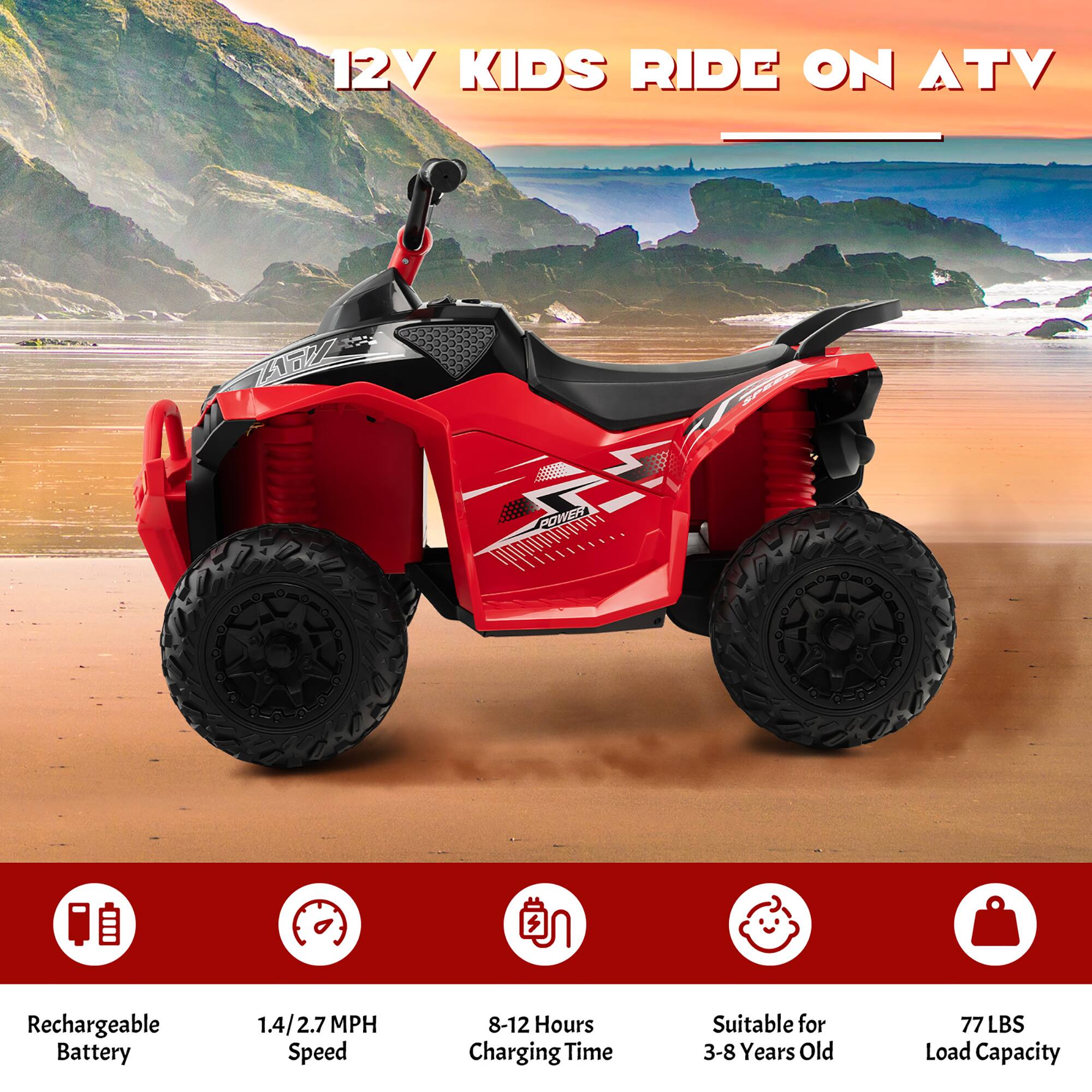 12V KIDS RIDE ON ATV
Rechargeable Battery
1.4/2.7 MPH Speed
8-12 Hours Charging Time
Suitable for 3-8 Years Old
77 LBS Load Capacity