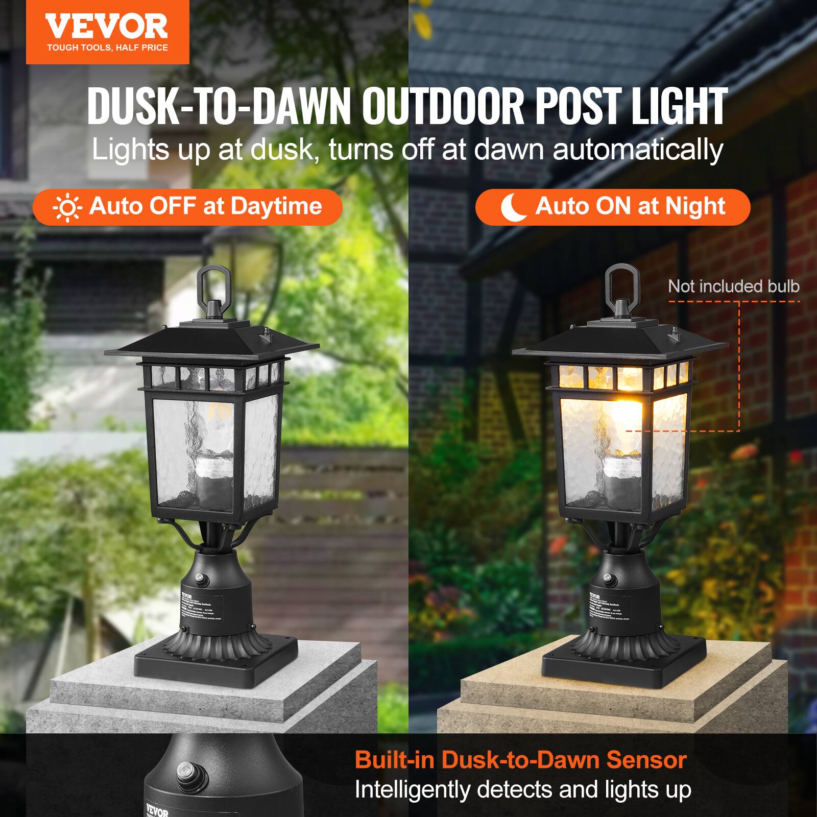 VEVOR  
TOUGH TOOLS, HALF PRICE  

DUSK-TO-DAWN OUTDOOR POST LIGHT  
Lights up at dusk, turns off at dawn automatically  

- Auto OFF at Daytime  
- Auto ON at Night  

Not included bulb  

Built-in Dusk-to-Dawn Sensor  
Intelligently detects and lights up