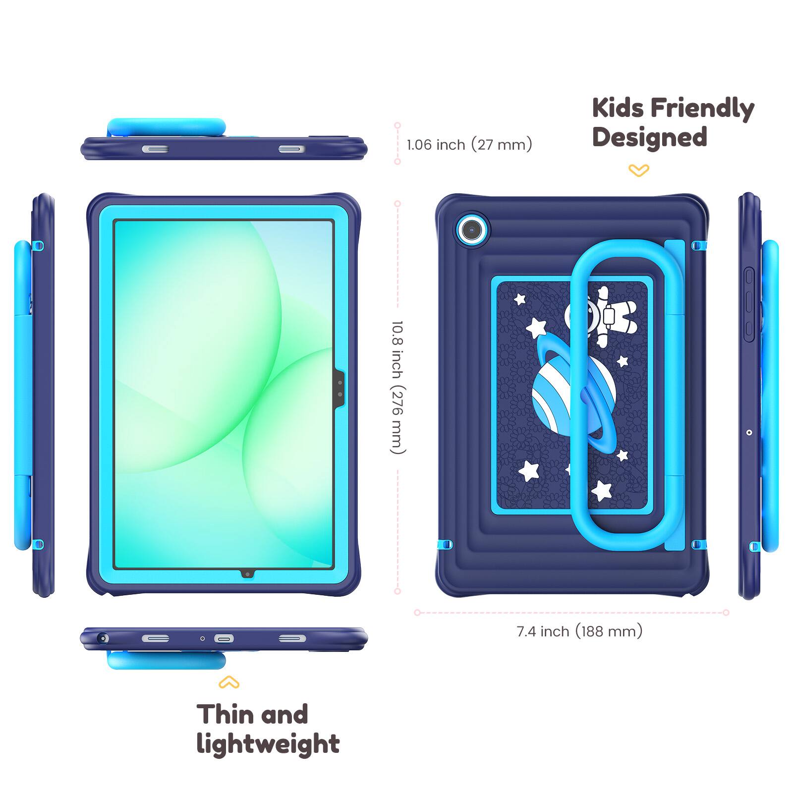 OI-IIIO 1.06 inch (27 mm)  
10.8 inch (276 mm)  
Kids Friendly Designed  
7.4 inch (188 mm)  
Thin and lightweight