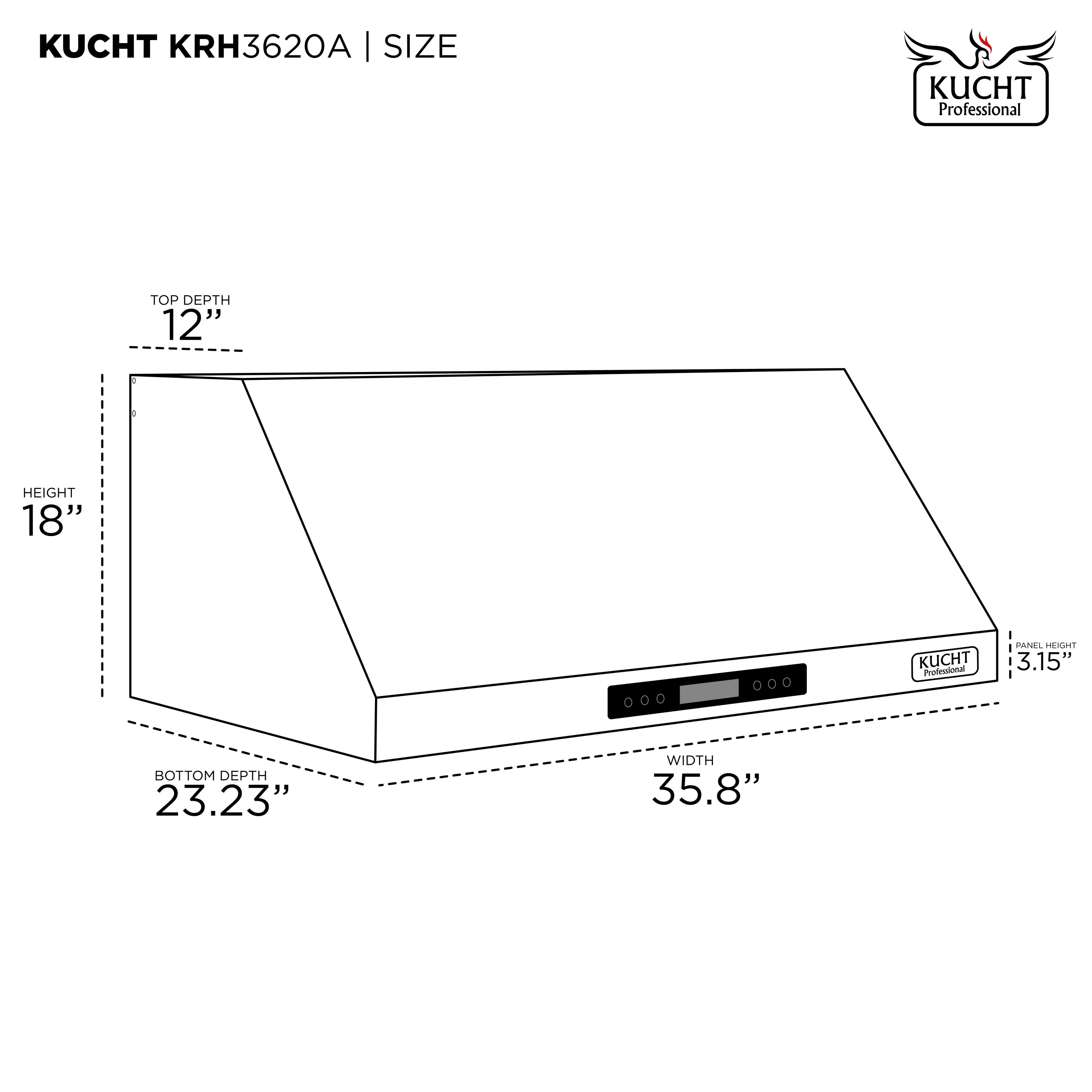 KUCHT KRH3620A | SIZE

- TOP DEPTH: 12"
- HEIGHT: 18"
- BOTTOM DEPTH: 23.23"
- WIDTH: 35.8"
- PANEL HEIGHT: 3.15"