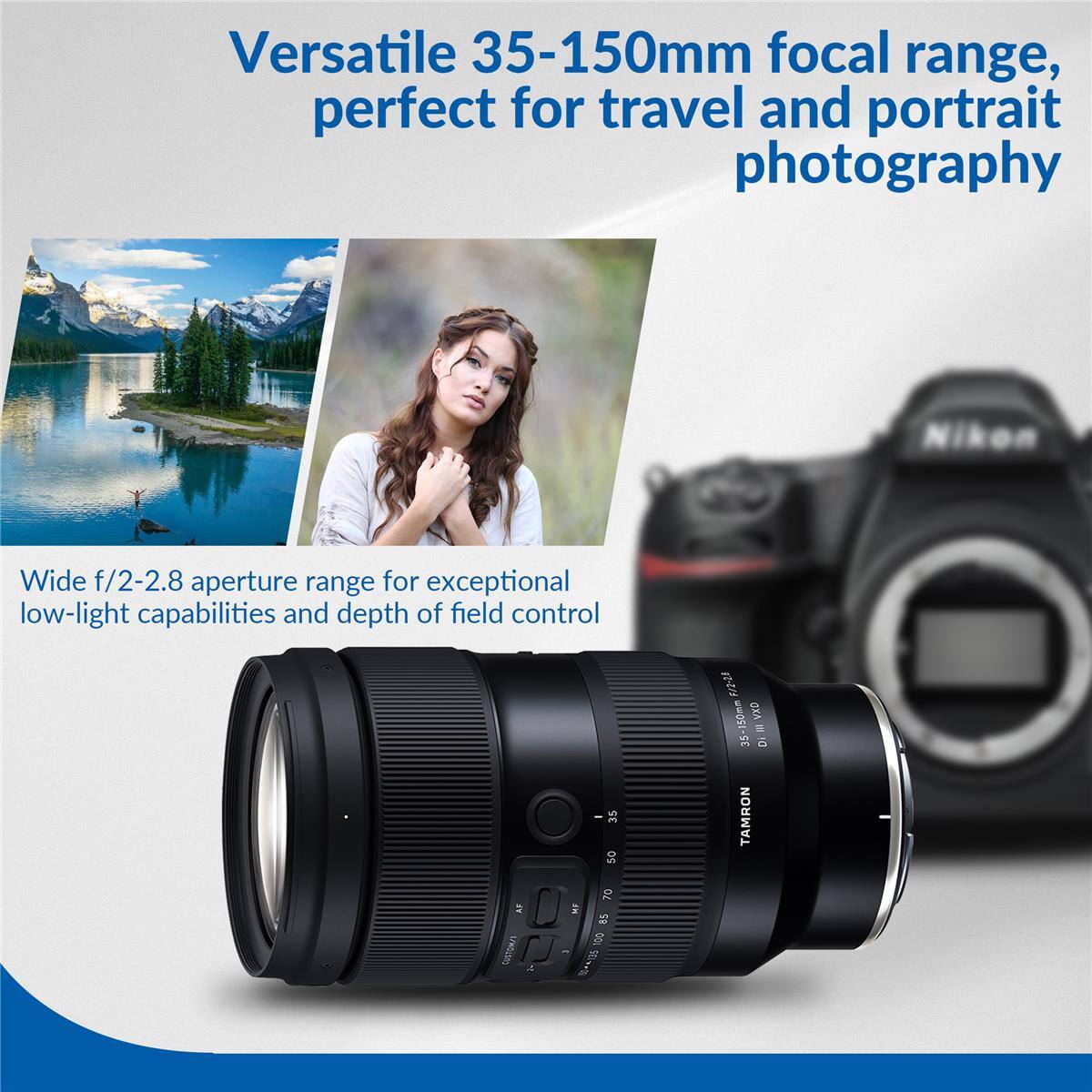 Versatile 35-150mm focal range, perfect for travel and portrait photography

Wide f/2-2.8 aperture range for exceptional low-light capabilities and depth of field control

35 50 70 MF 85 100 CUSTOM/S 1 150m135

2/2-20 35-150mm VXD III DI TAMRON