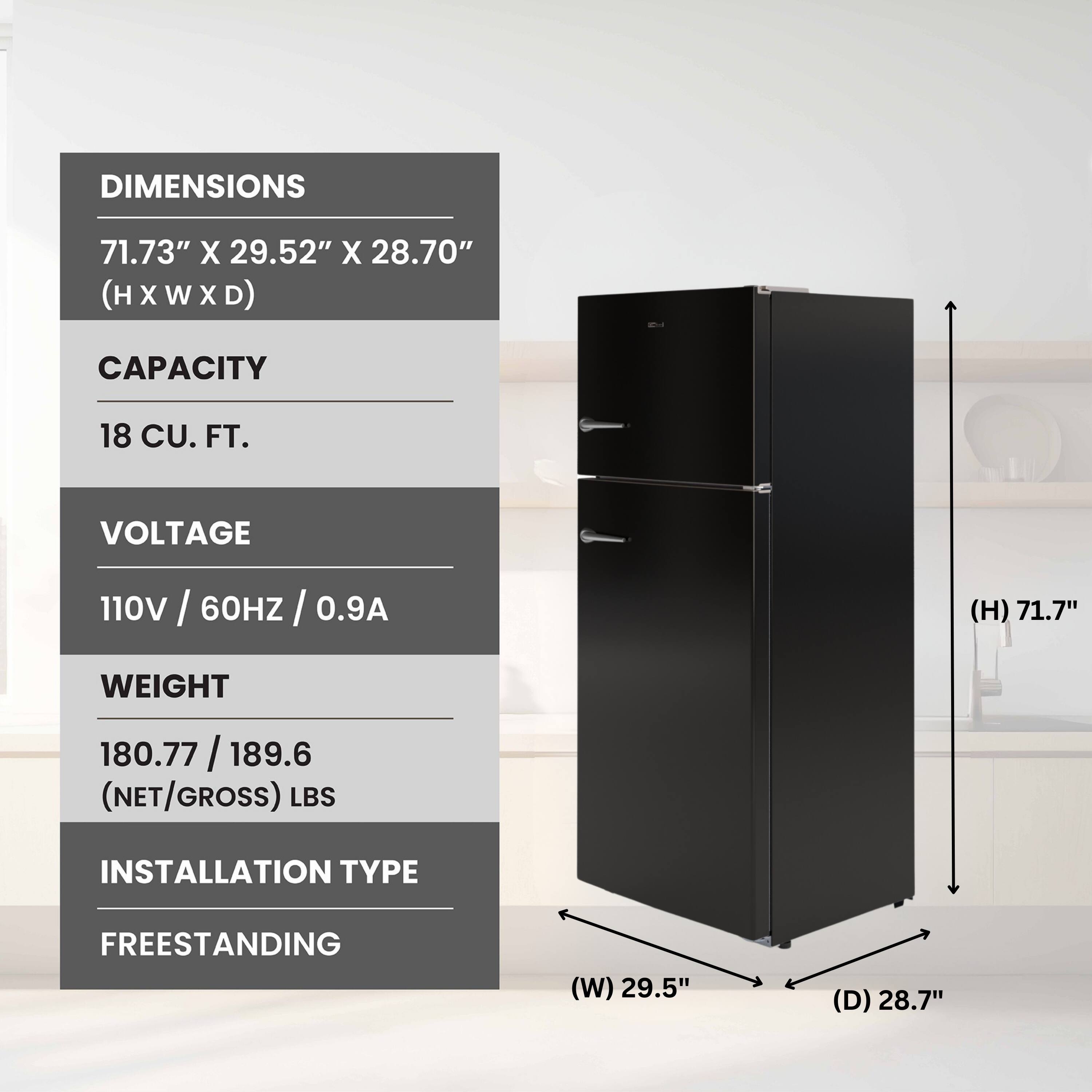 DIMENSIONS  
71.73" X 29.52" X 28.70" (H X W X D)  

CAPACITY  
18 CU. FT.  

VOLTAGE  
110V / 60HZ / 0.9A  

WEIGHT  
180.77 / 189.6 (NET/GROSS) LBS  

INSTALLATION TYPE  
FREESTANDING  

(H) 71.7"  
(W) 29.5"  
(D) 28.7"