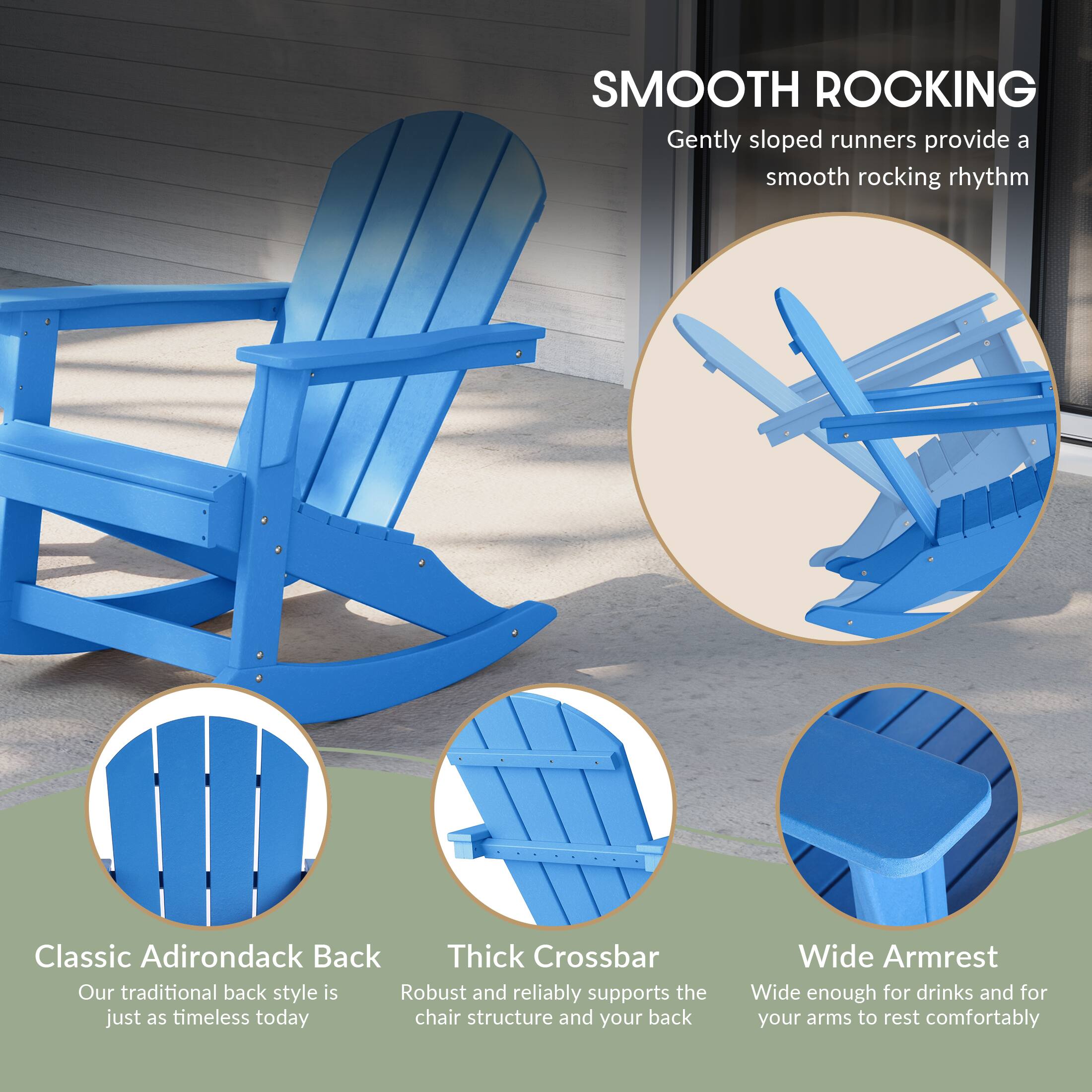 SMOOTH ROCKING  
Gently sloped runners provide a smooth rocking rhythm

Classic Adirondack Back  
Our traditional back style is just as timeless today

Thick Crossbar  
Robust and reliably supports the chair structure and your back

Wide Armrest  
Wide enough for drinks and for your arms to rest comfortably