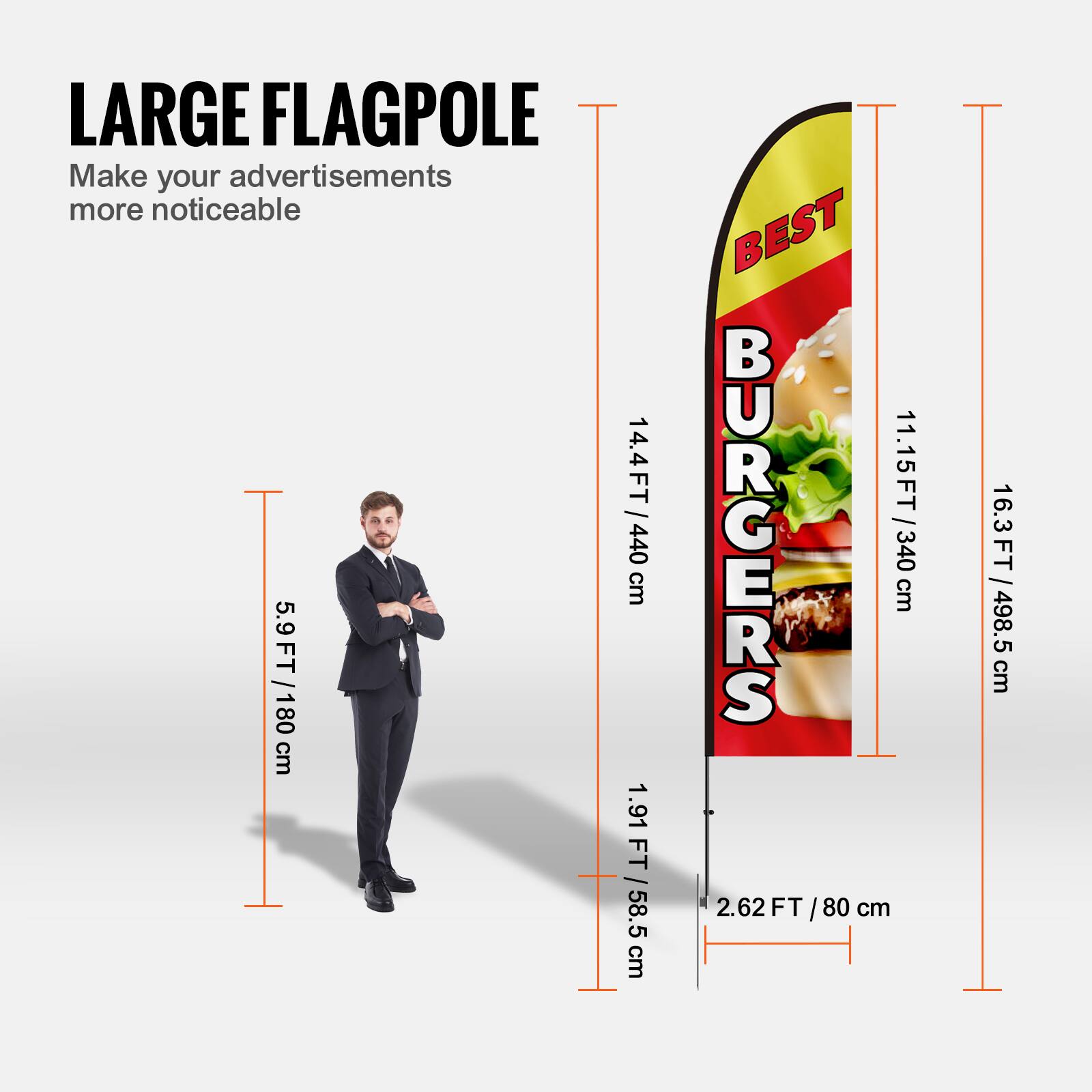 LARGE FLAGPOLE  
Make your advertisements more noticeable  

14.4 FT / 440 cm  
5.9 FT / 180 cm  
1.91 FT / 58.5 cm  

BEST BURGERS  
11.15 FT / 340 cm  
2.62 FT / 80 cm  
16.3 FT / 498.5 cm