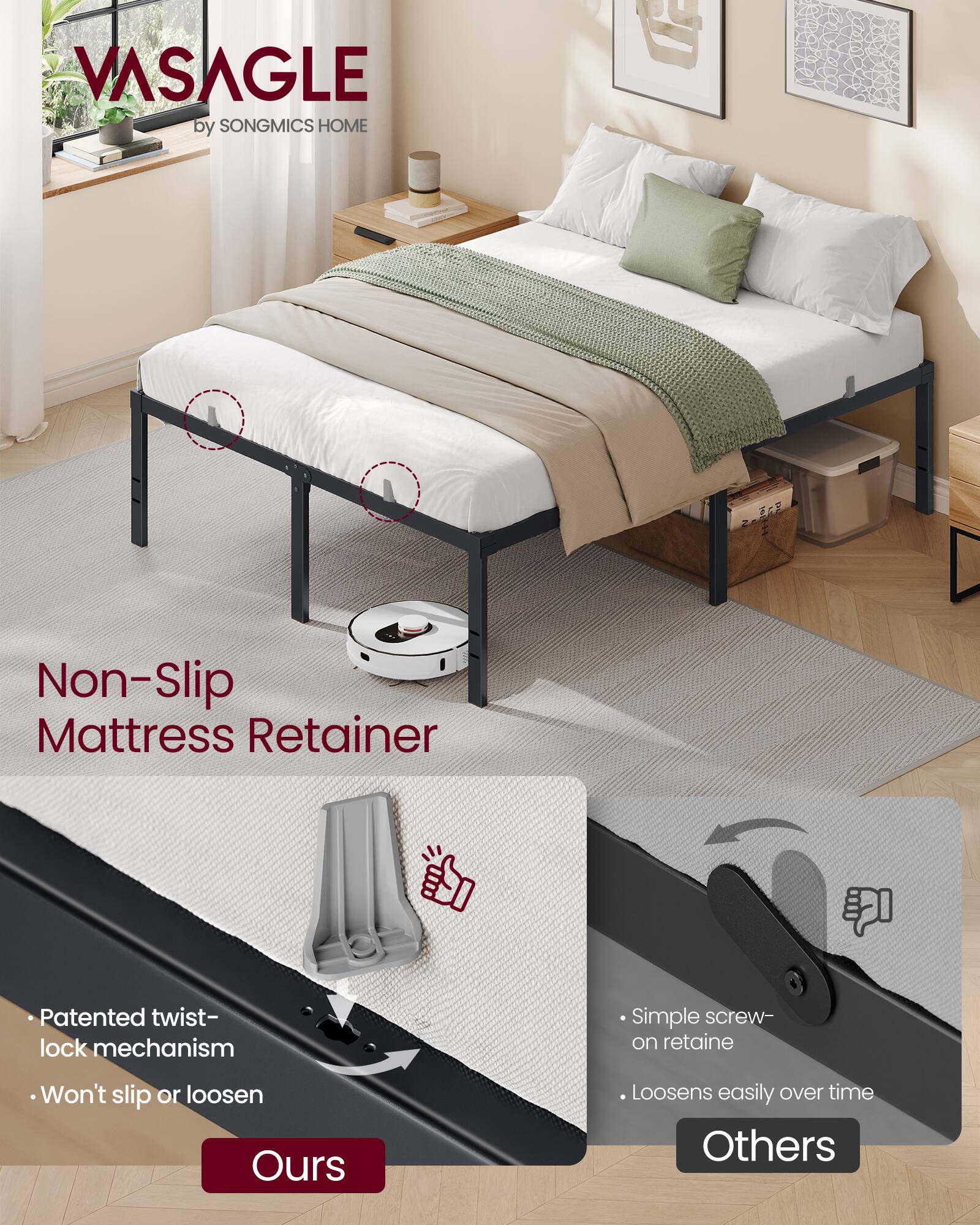 VASAGLE by SONGMICS HOME

Non-Slip Mattress Retainer

Patented twist-lock mechanism
Won't slip or loosen

Simple screw-on retainer
Loosens easily over time