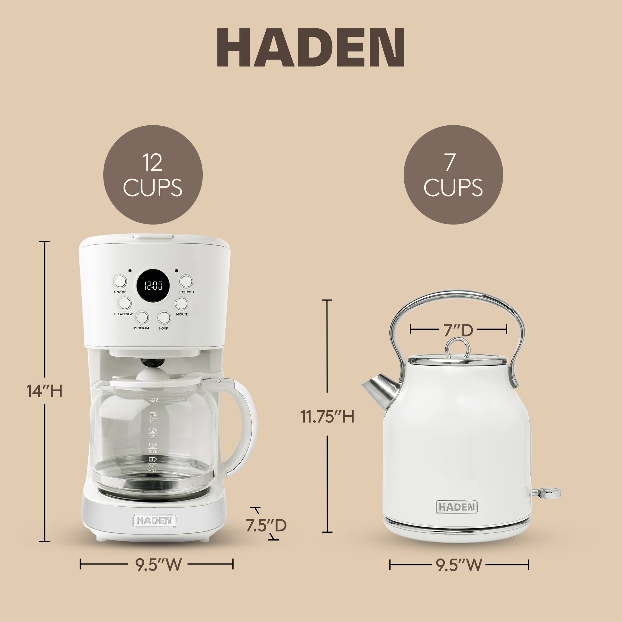 HADEN  
12 CUPS  
7 CUPS  

14"H  
11.75"H  
7.5"D  
9.5"W  
7"D  
9.5"W