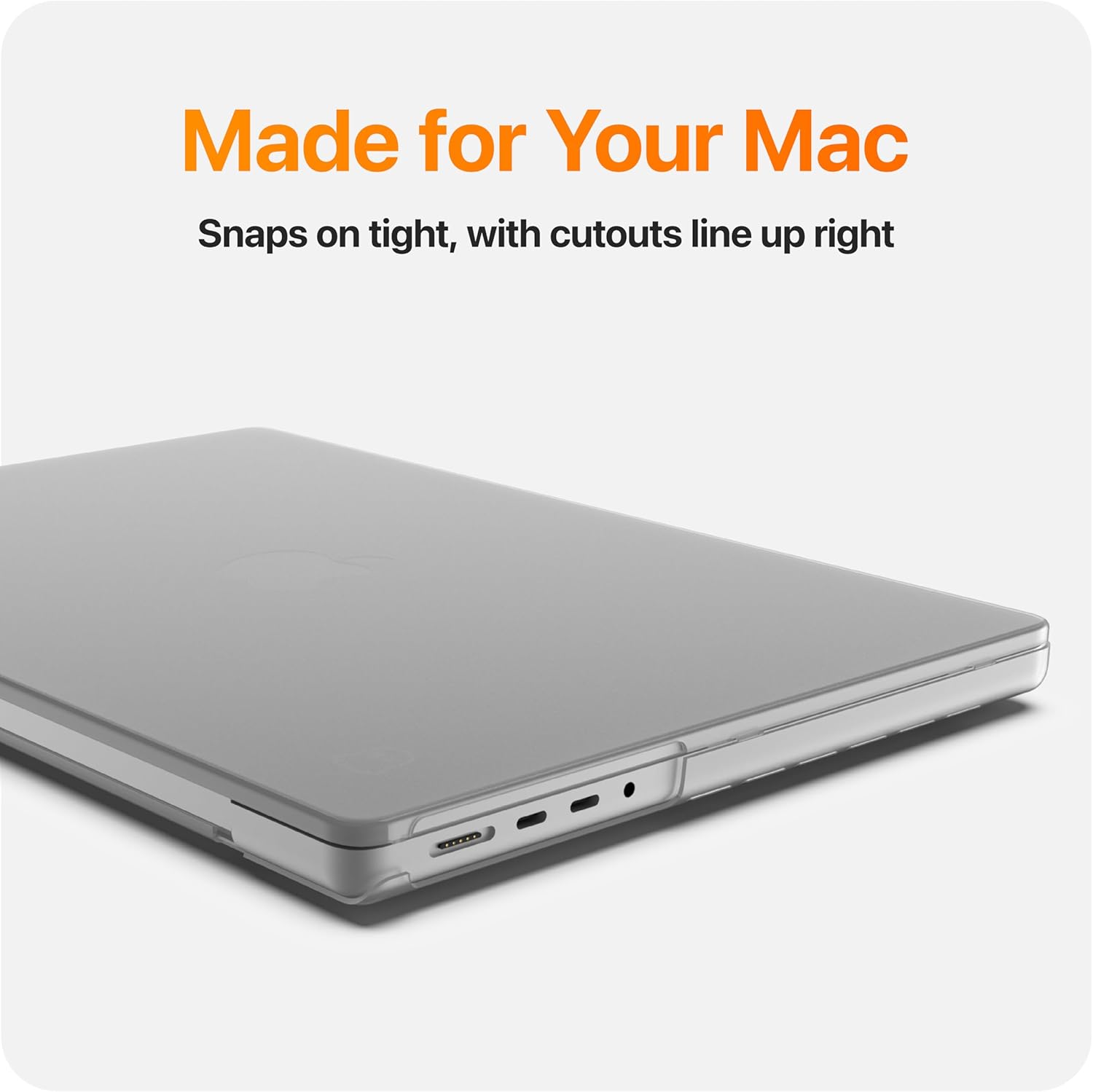Made for Your Mac  
Snaps on tight, with cutouts line up right
