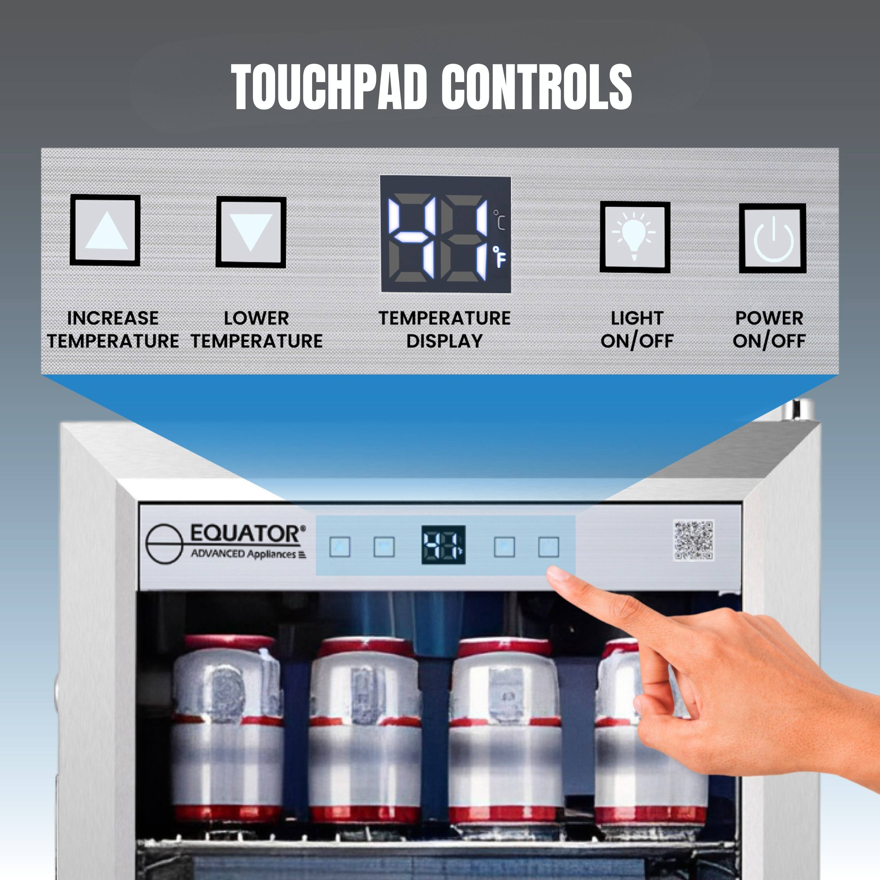 TOUCHPAD CONTROLS

- INCREASE TEMPERATURE
- LOWER TEMPERATURE
- TEMPERATURE DISPLAY
- LIGHT ON/OFF
- POWER ON/OFF

EQUATOR ADVANCED APPLIANCES