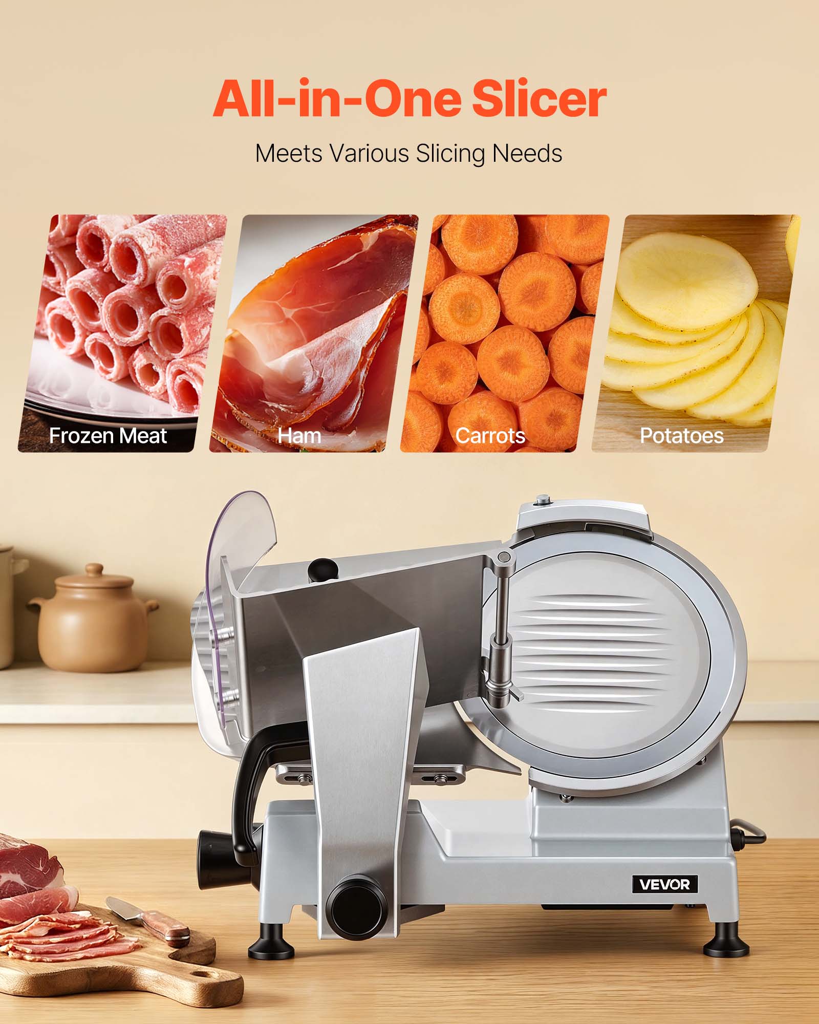 All-in-One Slicer  
Meets Various Slicing Needs  
Frozen Meat  
Ham  
Carrots  
Potatoes  
VEVOR